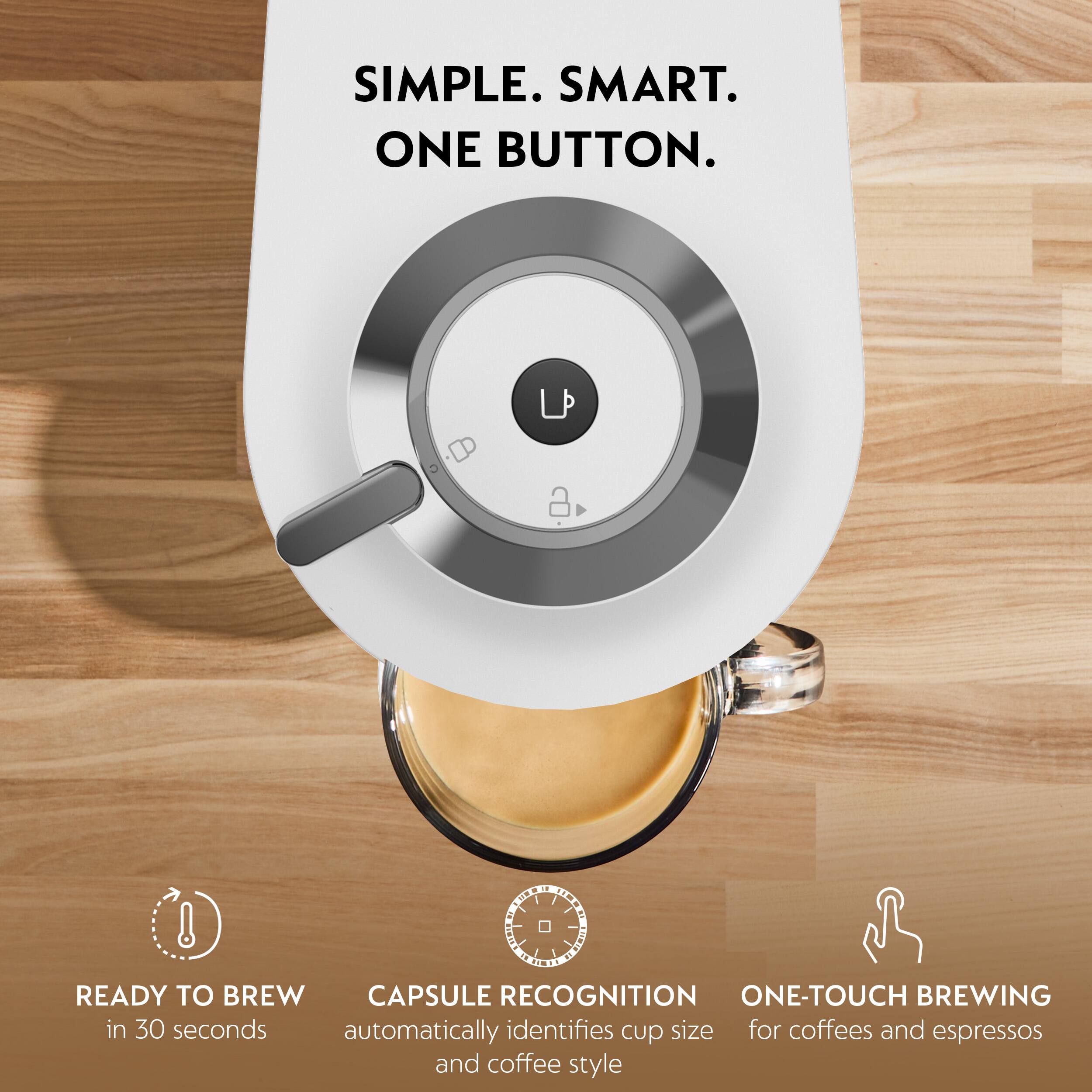 SIMPLE. SMART. ONE BUTTON.

READY TO BREW in 30 seconds

CAPSULE RECOGNITION automatically identifies cup size and coffee style

ONE-TOUCH BREWING for coffees and espressos