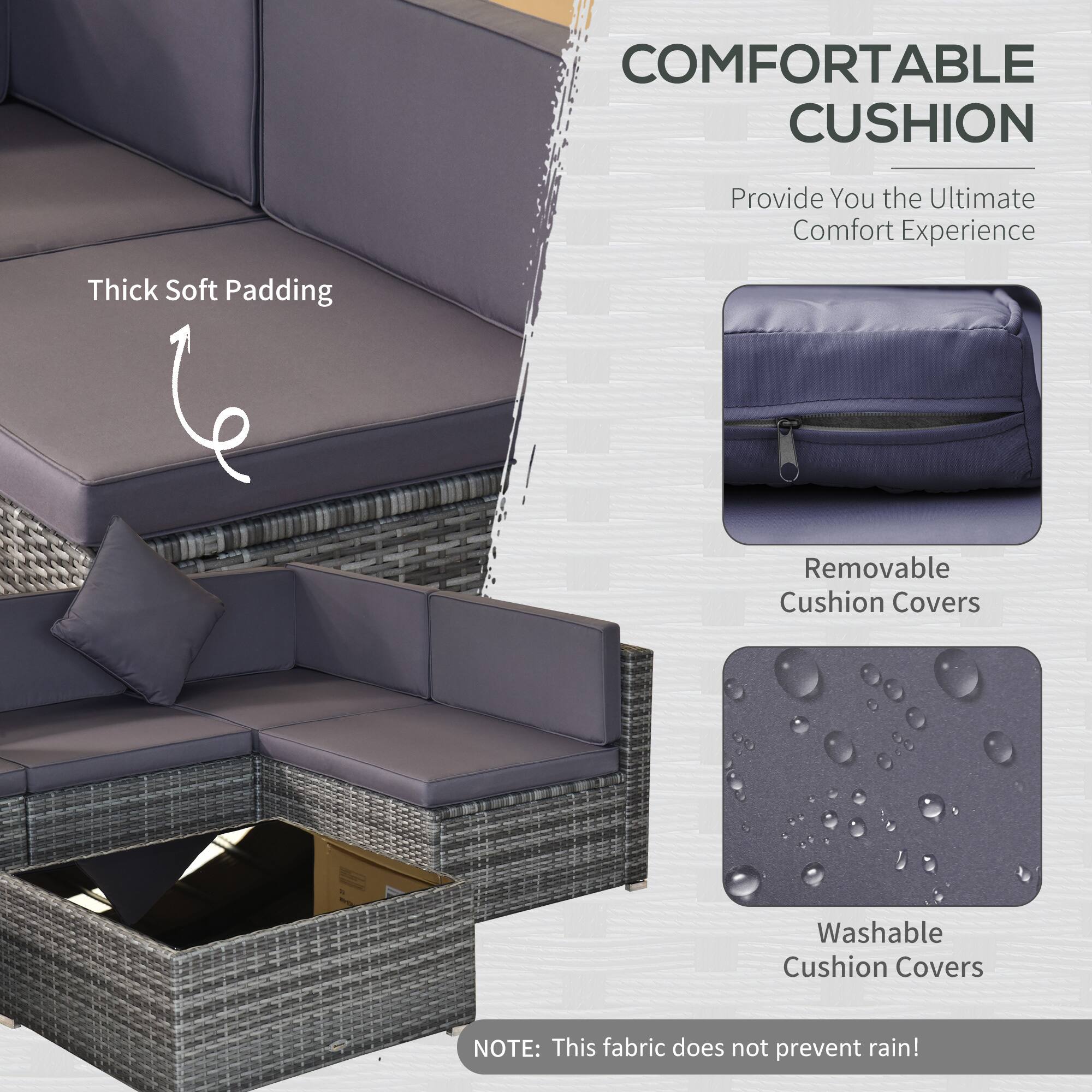 COMFORTABLE CUSHION
Provide You the Ultimate Comfort Experience
Thick Soft Padding
Removable Cushion Covers
Washable Cushion Covers
NOTE: This fabric does not prevent rain!
