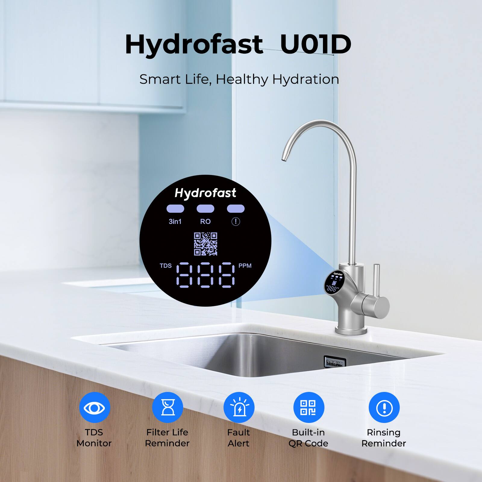 Hydrofast U01D  
Smart Life, Healthy Hydration  

Hydrofast 3in1 RO  
TDS PPM 202  

TDS Monitor  
Filter Life Reminder  
Fault Alert  
Built-in QR Code  
Rinsing Reminder