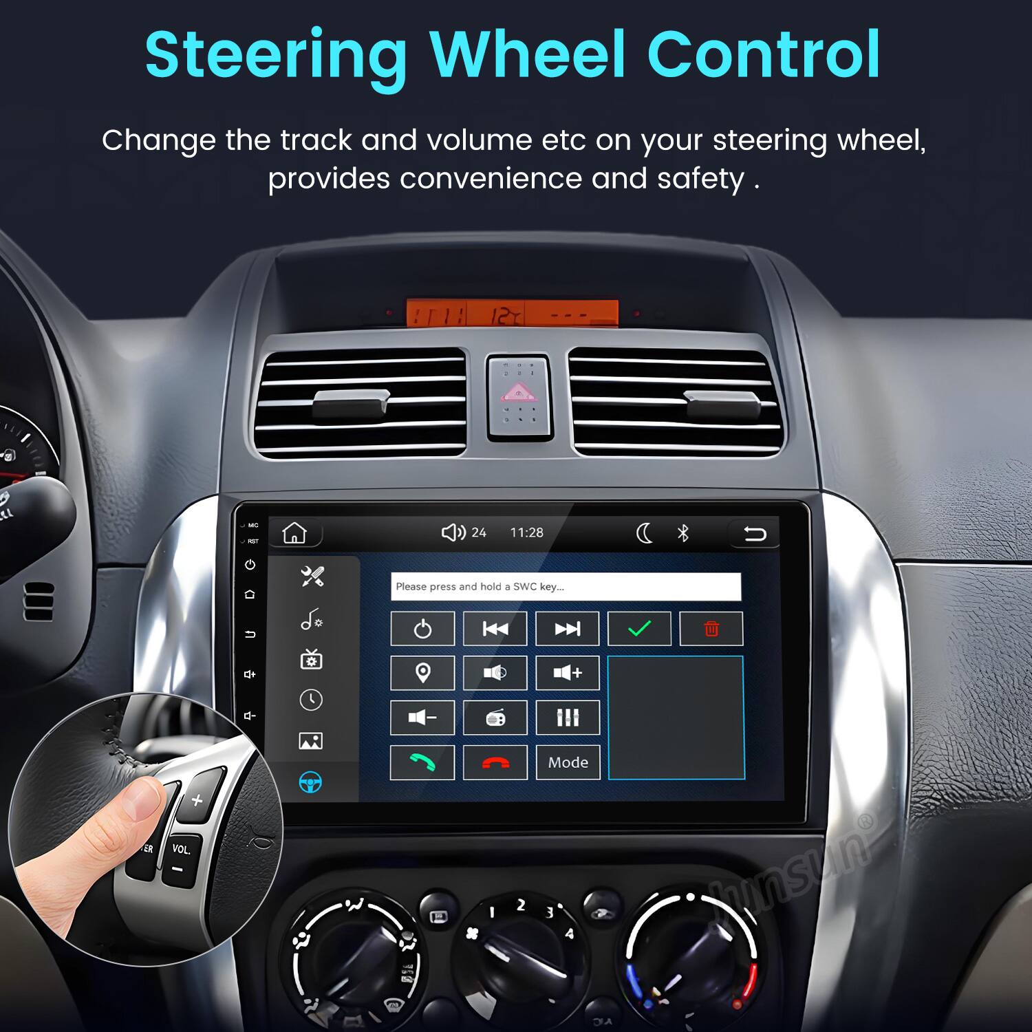 Steering Wheel Control  
Change the track and volume etc on your steering wheel, provides convenience and safety.

MC FOT  
24  
11:28  
Please press and hold 8 SWC key...  
U  
+  
ER  
VOL.  

W  
will CA  
#  
I  
2  
Mode 3 4 NC  
insun"