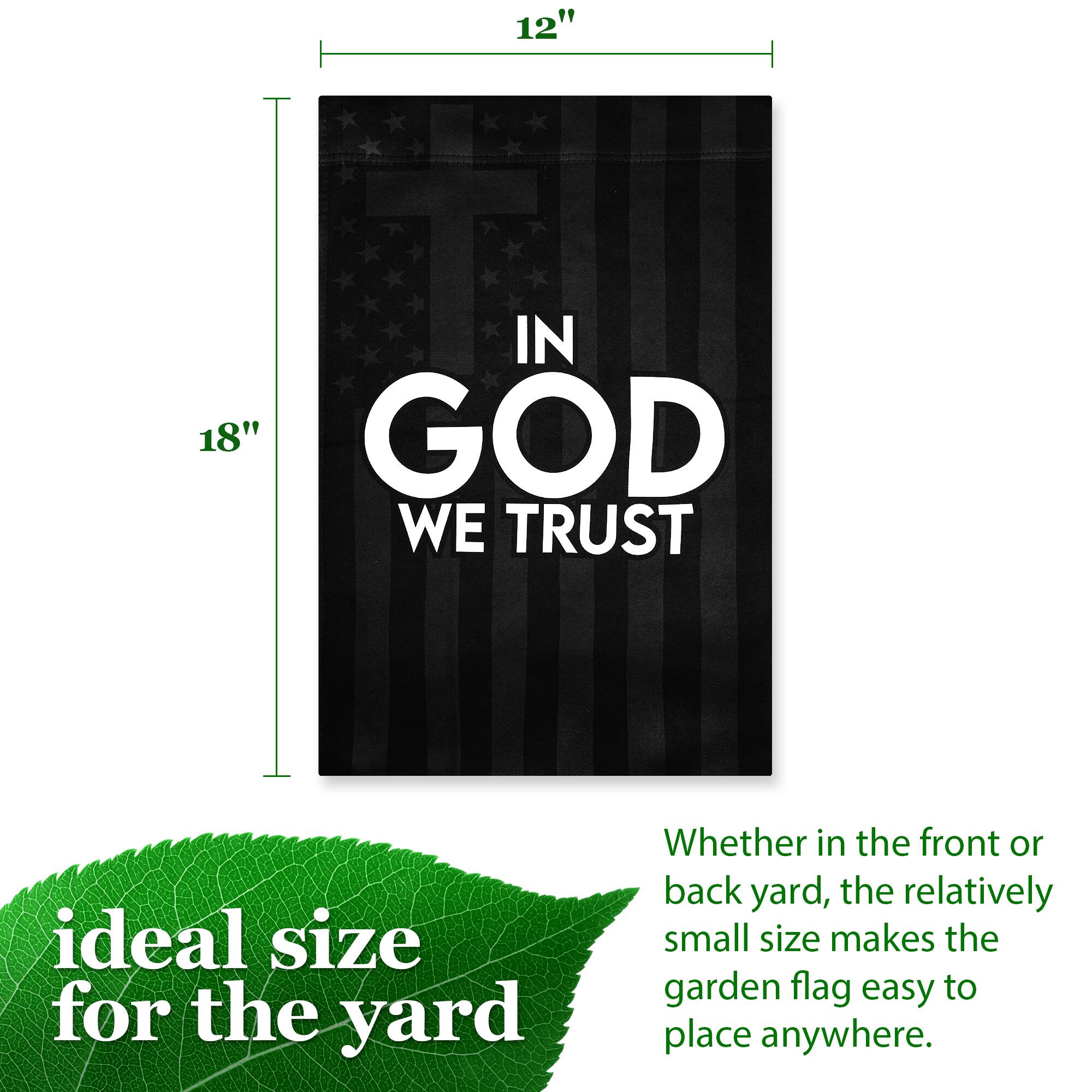 12" x 18" IN GOD WE TRUST

Ideal size for the yard

Whether in the front or back yard, the relatively small size makes the garden flag easy to place anywhere.