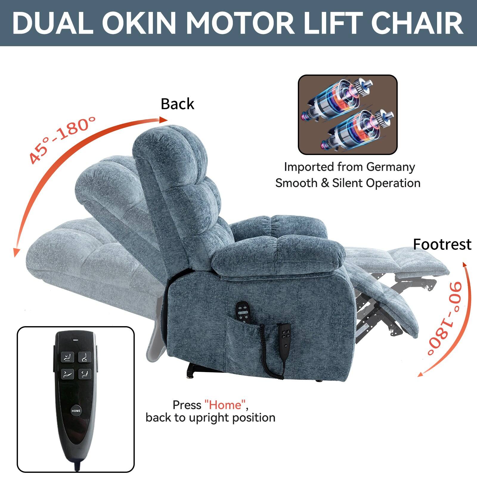 DUAL OKIN MOTOR LIFT CHAIR

- Back: 45°-180°
- Footrest: 0°-90°
- Imported from Germany
- Smooth & Silent Operation
- Press "Home" to return to upright position
