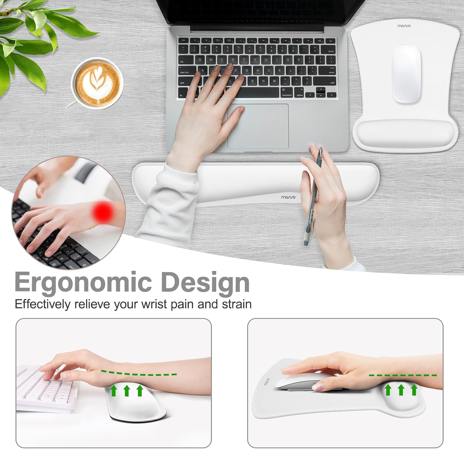 Ergonomic Design  
Effectively relieve your wrist pain and strain