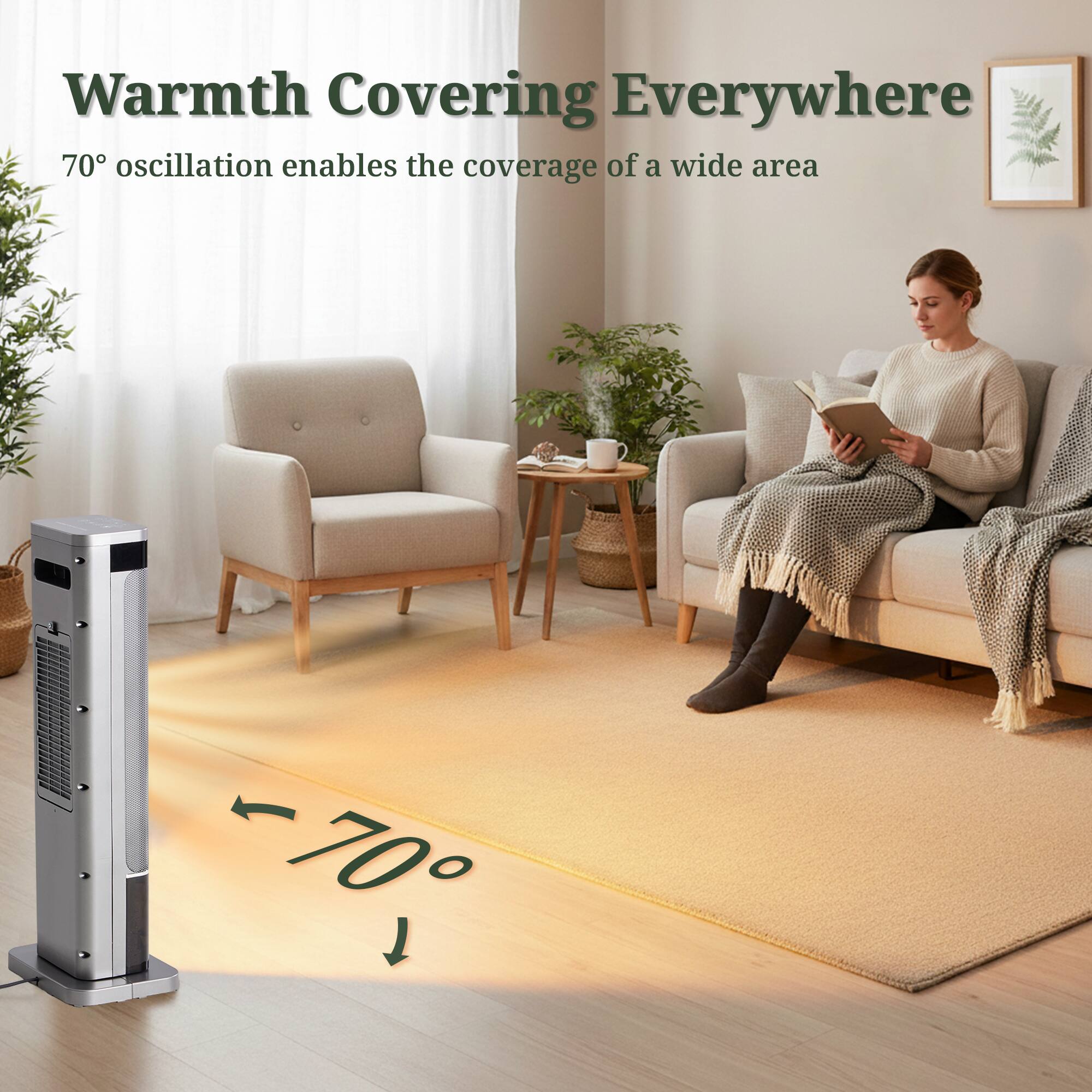 Warmth Covering Everywhere  
70° oscillation enables the coverage of a wide area