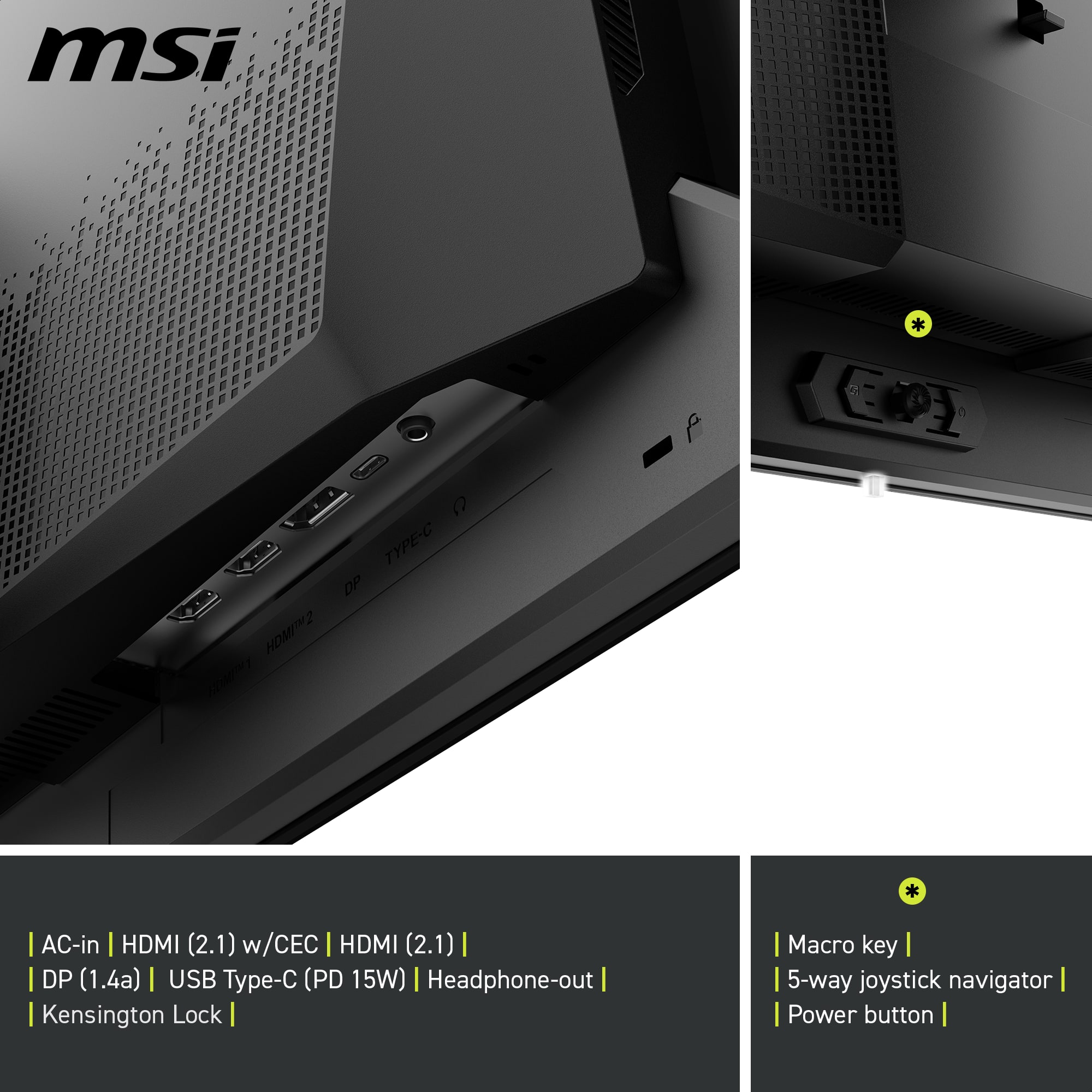 msi * a TYPE-C DP HI2 * I AC-in HDMI (2.1) w/CEC I HDMI (2.1) I I DP (1.4a) | USB Type-C (PD 15W) | Headphone-out Kensington Lock | Macro key | 5-way joystick navigator | Power button |