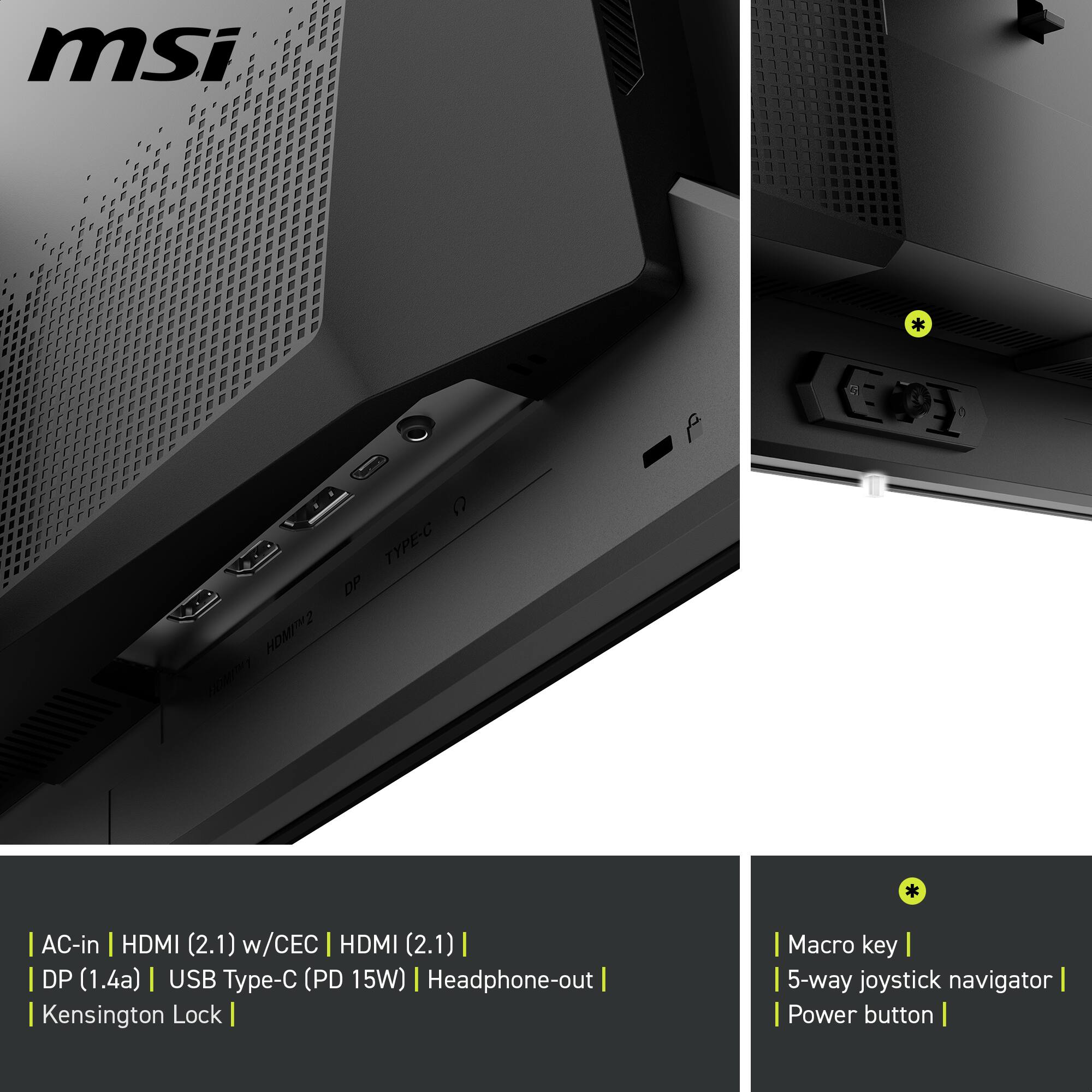 msi * a TYPE-C DP HI2  * I AC-in HDMI (2.1) w/CEC I HDMI (2.1) I I DP (1.4a) | USB Type-C (PD 15W) | Headphone-out Kensington Lock | Macro key | 5-way joystick navigator | Power button |