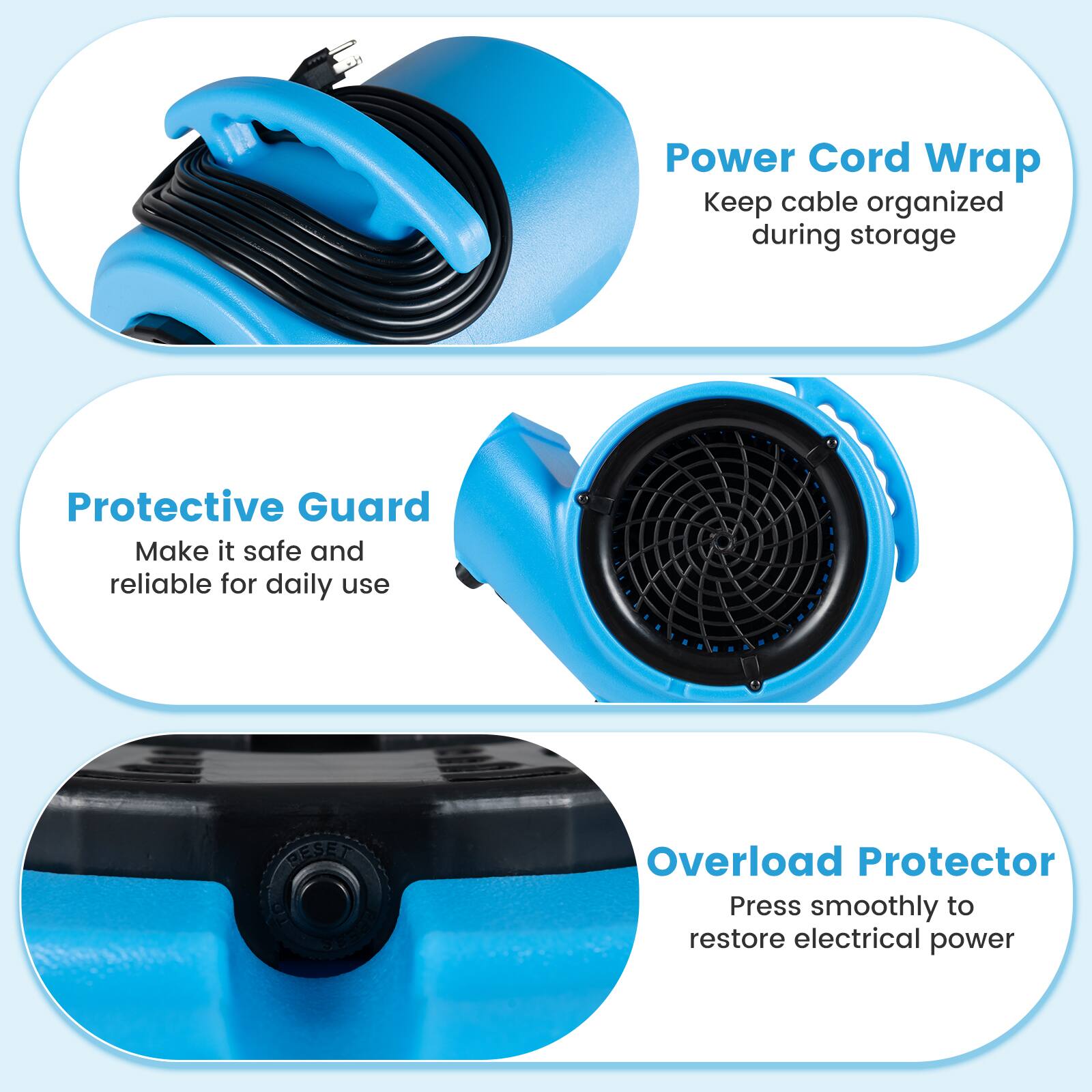 Power Cord Wrap  
Keep cable organized during storage

Protective Guard  
Make it safe and reliable for daily use

Overload Protector  
Press smoothly to restore electrical power