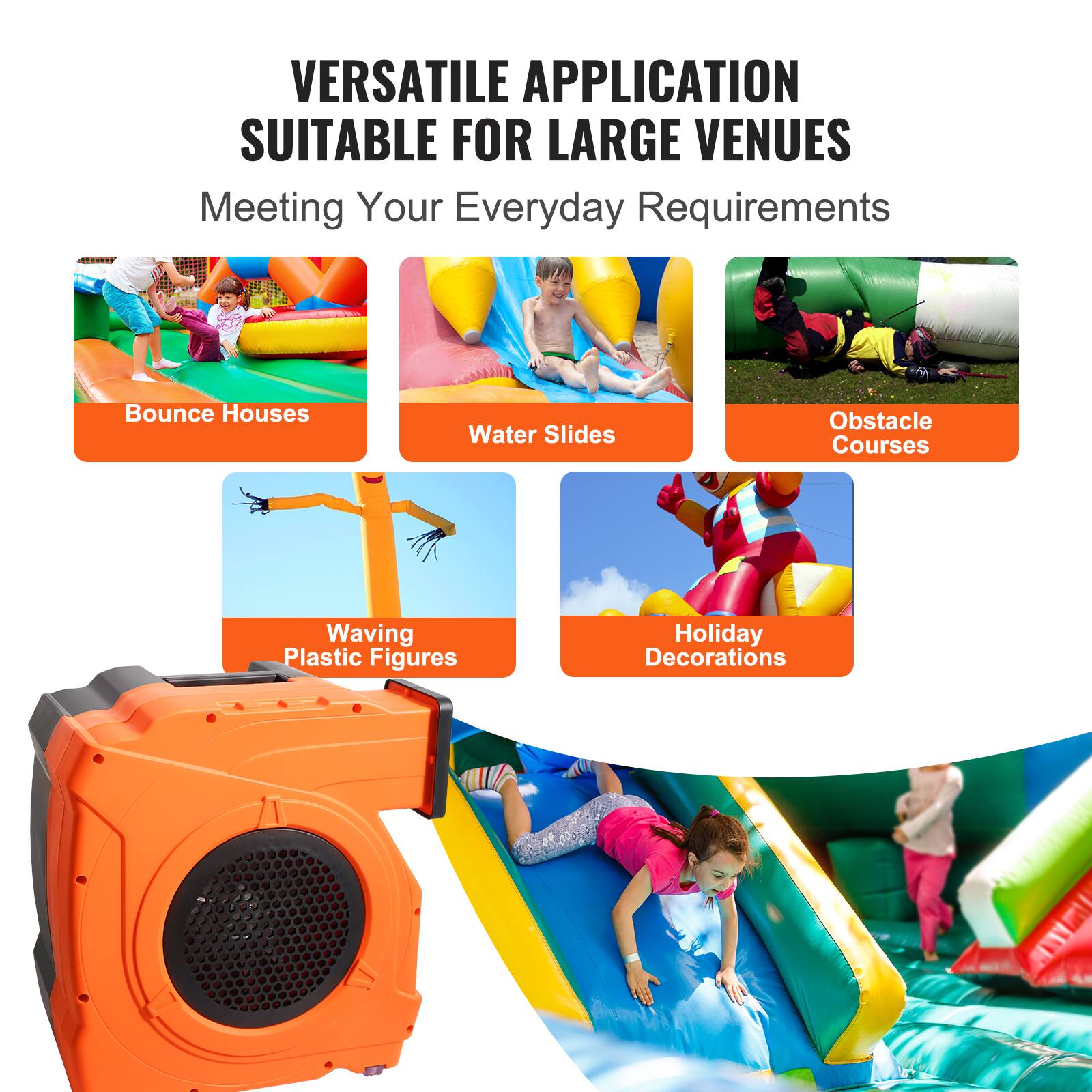 VERSATILE APPLICATION SUITABLE FOR LARGE VENUES  
Meeting Your Everyday Requirements

- Bounce Houses
- Water Slides
- Obstacle Courses
- Waving Plastic Figures
- Holiday Decorations