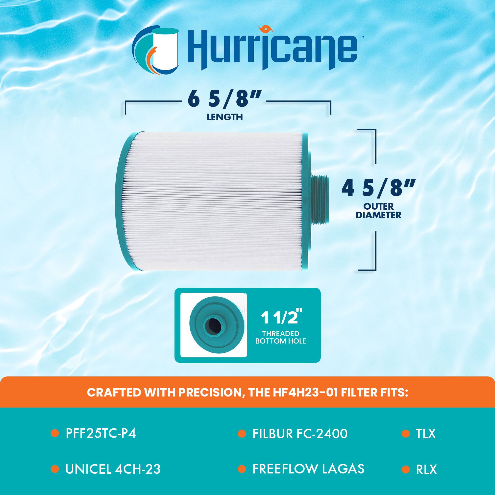 Hurricane  
6 5/8" LENGTH  
4 5/8" OUTER DIAMETER  
1 1/2" THREADED BOTTOM HOLE  

CRAFTED WITH PRECISION, THE HF4H23-01 FILTER FITS:  
- PFF25TC-P4  
- FILBUR FC-2400  
- UNICEL 4CH-23  
- FREEFLOW LAGAS  
- TLX  
- RLX