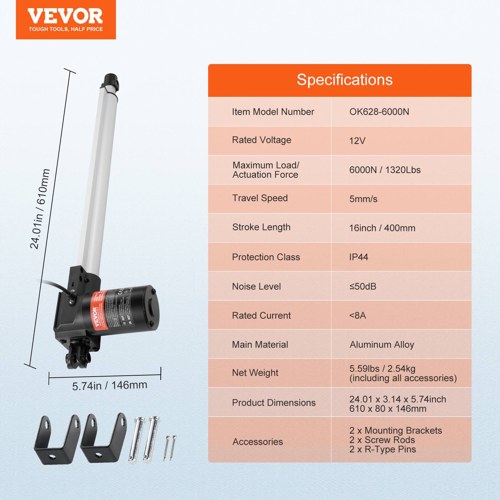 VEVOR TOUGH TOOLS. HALF PRICE

Specifications

Item Model Number: OK628-6000N

Rated Voltage: 12V

Maximum Load/ Actuation Force: 6000N / 1320Lbs

Travel Speed: 5mm/s

Stroke Length: 16inch / 400mm

Protection Class: IP44

Noise Level: <50dB

Rated Current: <8A

Main Material: Aluminum Alloy

Net Weight: 5.59lbs / 2.54kg (including all accessories)

Product Dimensions: 24.01 x 3.14 x 5.74inch / 610 x 80 x 146mm

Accessories: 2 x Mounting Brackets, 2 x Screw Rods, 2 x R-Type Pins