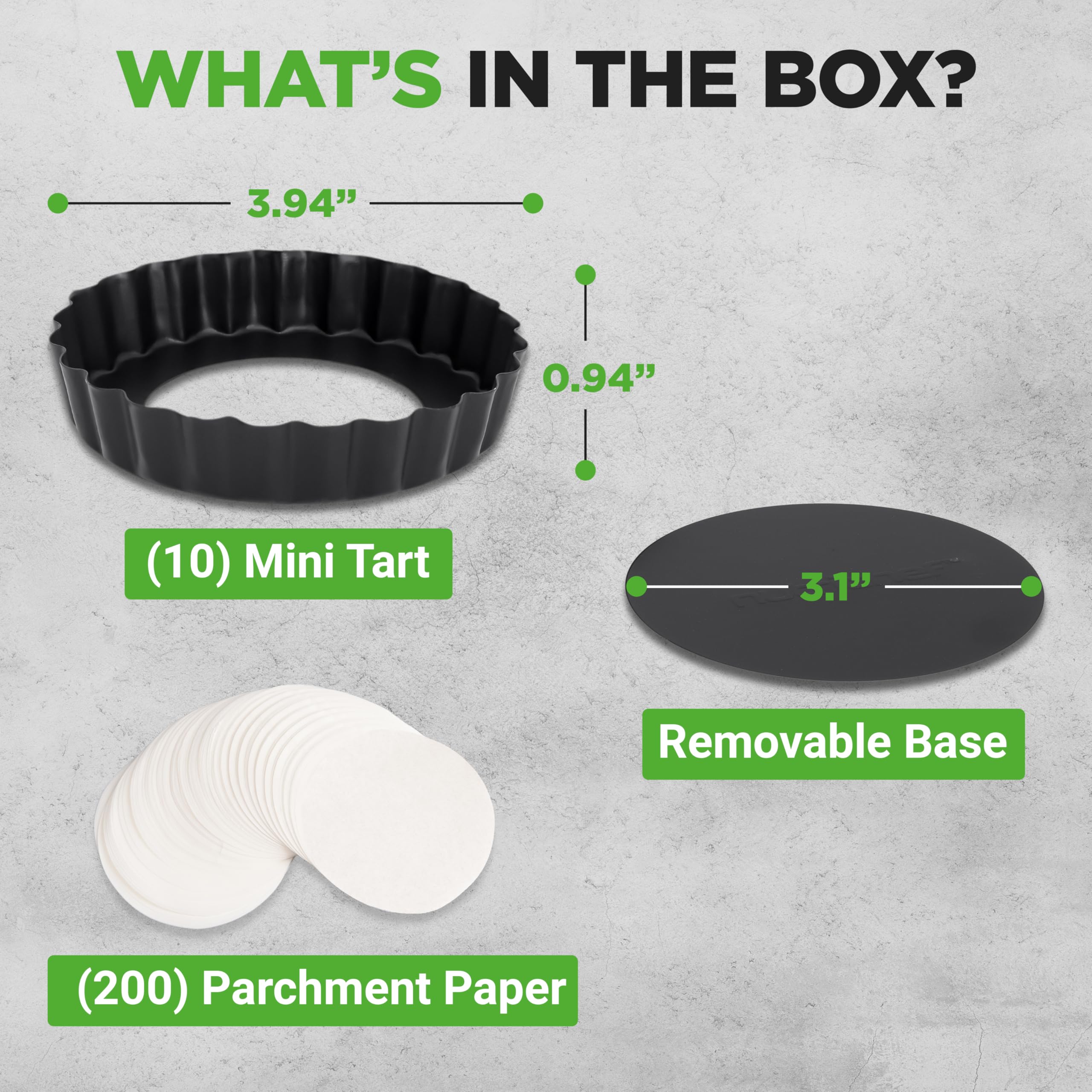 WHAT'S IN THE BOX?

- 3.94" x 0.94" (10) Mini Tart
- 3.1" Removable Base
- (200) Parchment Paper