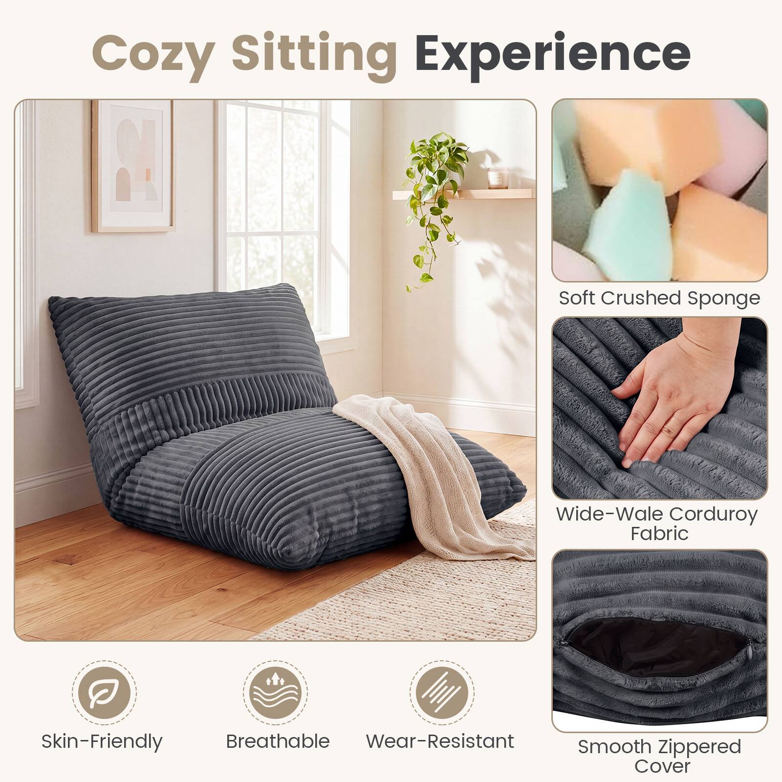 Cozy Sitting Experience

- Soft Crushed Sponge
- Wide-Wale Corduroy Fabric
- Skin-Friendly
- Breathable
- Wear-Resistant
- Smooth Zippered Cover