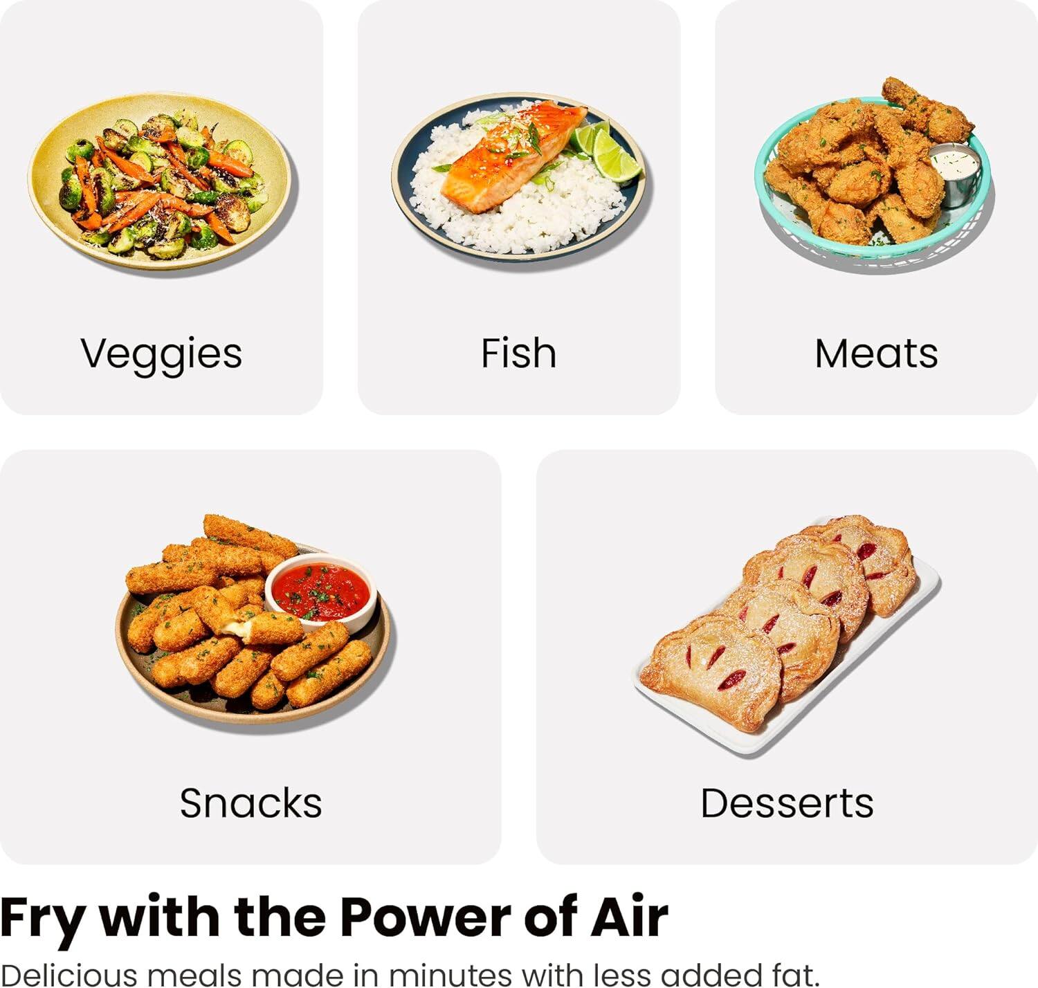 Veggies  
Fish  
Meats  
Snacks  
Desserts  

Fry with the Power of Air  
Delicious meals made in minutes with less added fat.