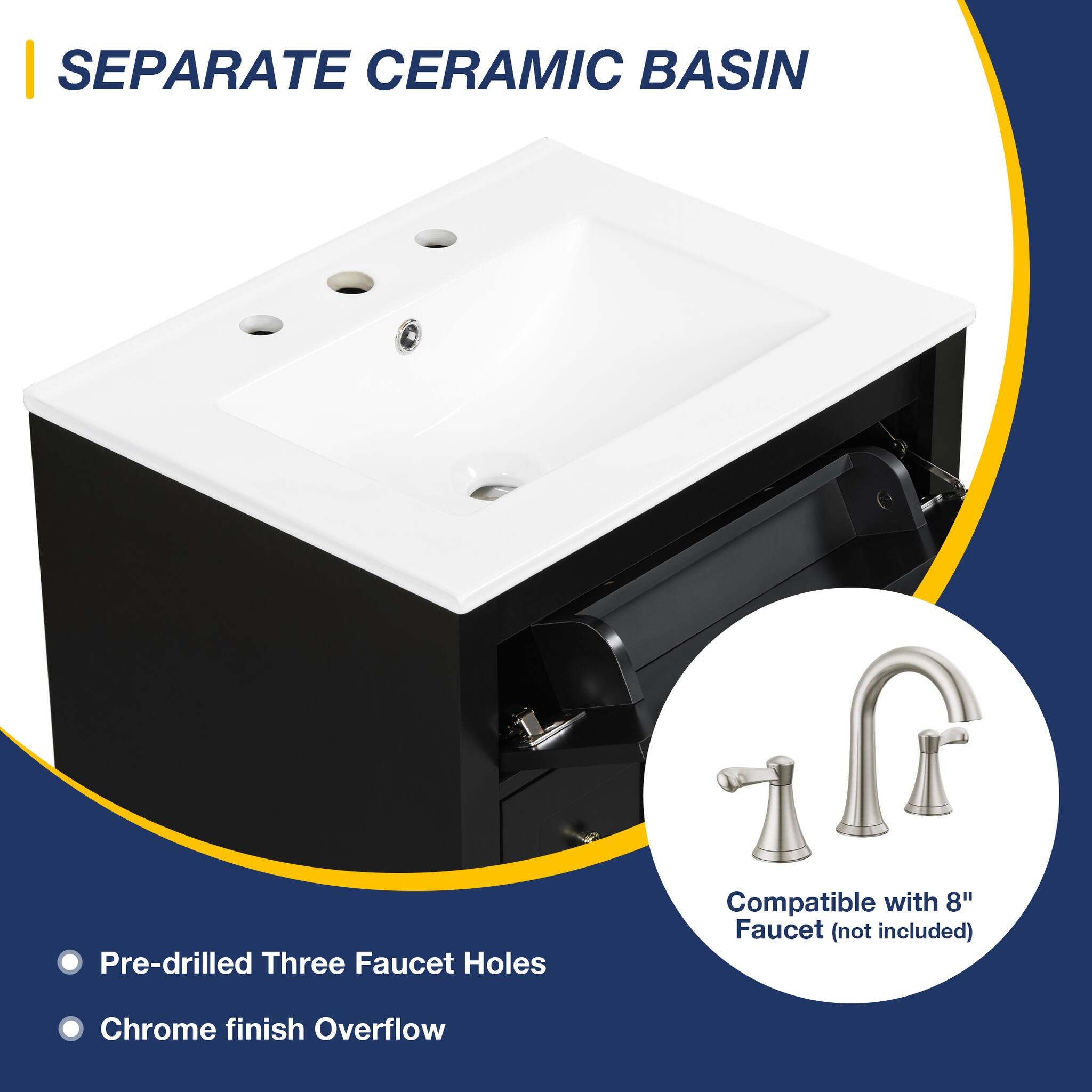 SEPARATE CERAMIC BASIN

Pre-drilled Three Faucet Holes
Compatible with 8" Faucet (not included)
Chrome finish Overflow