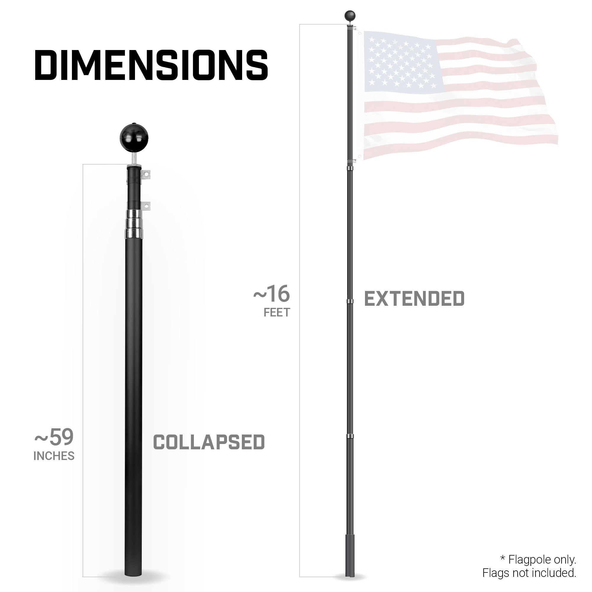 DIMENSIONS  
~16 FEET EXTENDED  
~59 INCHES COLLAPSED  
*Flagpole only. Flags not included.
