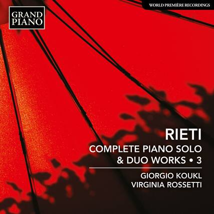 GRAND PIANO
WORLD PREMIÈRE RECORDINGS
RIETI
COMPLETE PIANO SOLO & DUO WORKS • 3
GIORGIO KOUKL
VIRGINIA ROSETTI