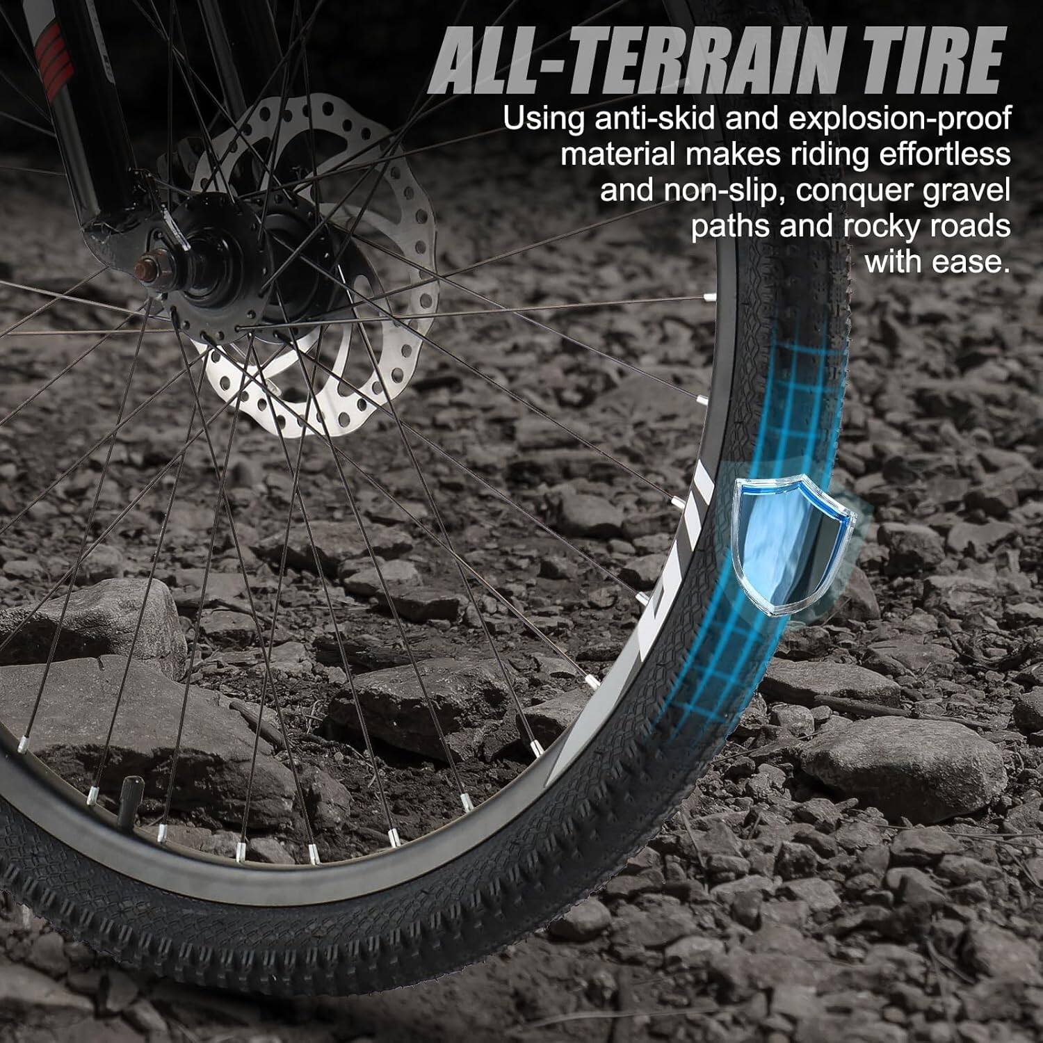 ALL-TERRAIN TIRE  
Using anti-skid and explosion-proof material makes riding effortless and non-slip, conquer gravel paths and rocky roads with ease.