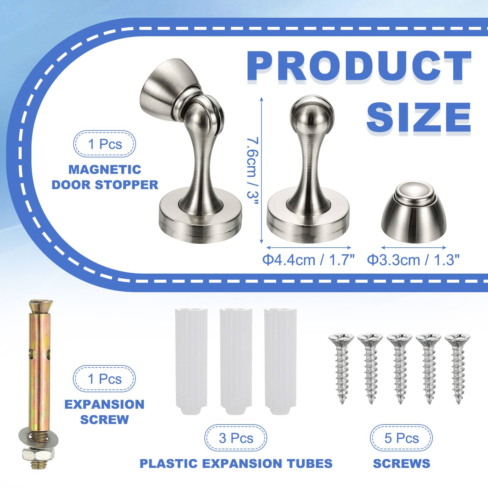 1 Pcs MAGNETIC DOOR STOPPER  
PRODUCT SIZE  
7.6cm / 3"  
4.4cm / 1.7"  
3.3cm / 1.3"  

1 Pcs EXPANSION SCREW  
3 Pcs PLASTIC EXPANSION TUBES  
5 Pcs SCREWS
