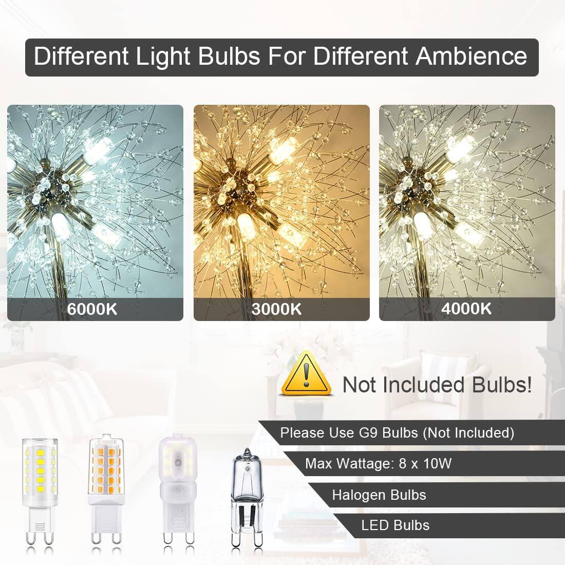 Different Light Bulbs For Different Ambience

6000K

3000K

4000K

Not Included Bulbs!

Please Use G9 Bulbs (Not Included)

Max Wattage: 8 x 10W

Halogen Bulbs

LED Bulbs