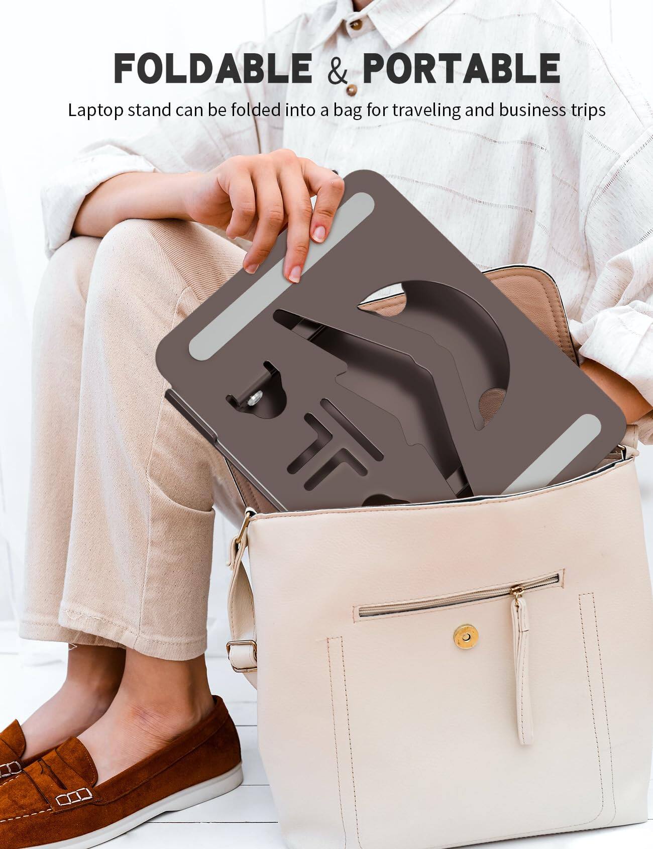 FOLDABLE & PORTABLE  
Laptop stand can be folded into a bag for traveling and business trips