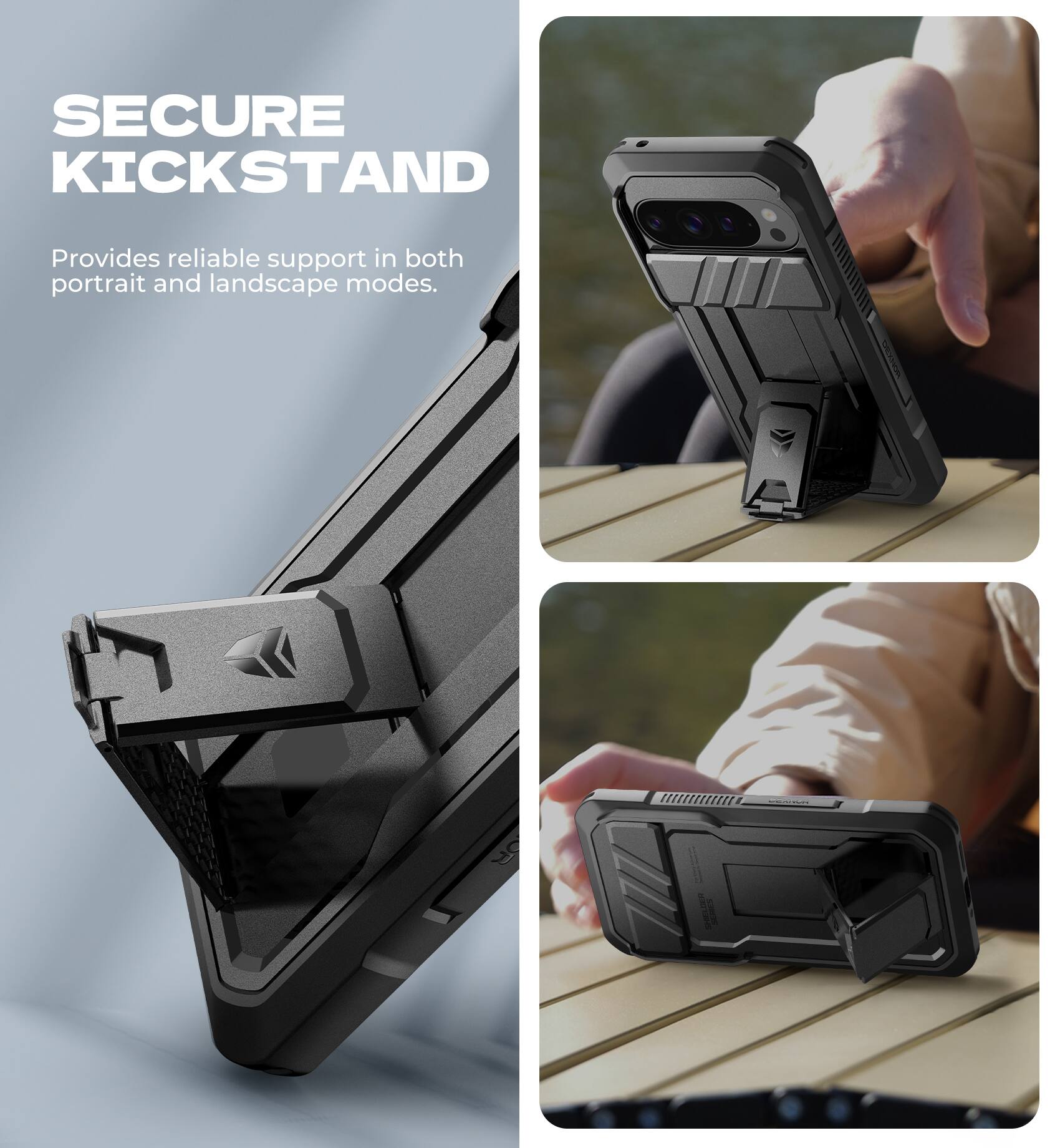 SECURE KICKSTAND  
Provides reliable support in both portrait and landscape modes.