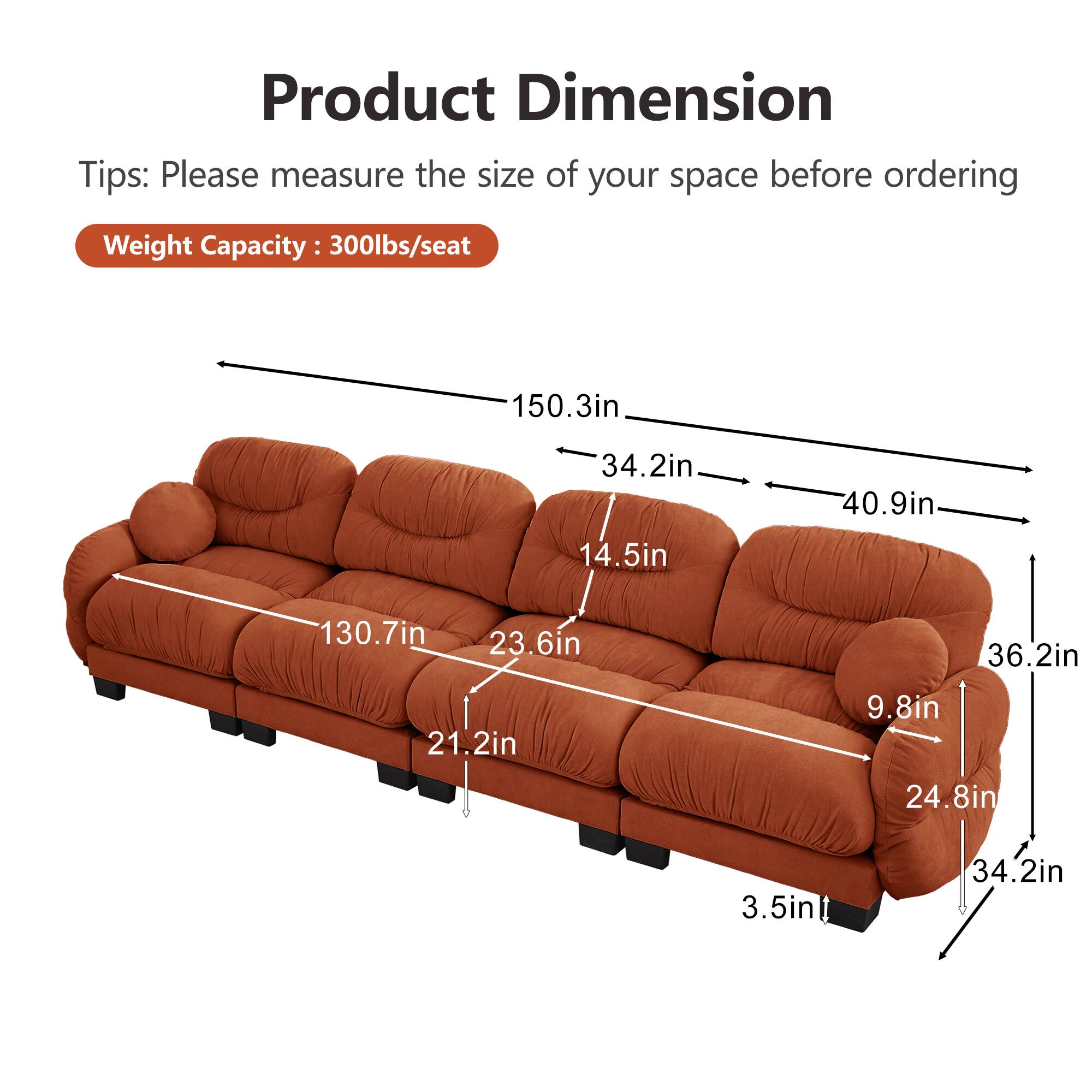 Product Dimension Tips: Please measure the size of your space before ordering  
Weight Capacity: 300lbs/seat  

150.3in  
34.2in  
40.9in  
14.5in  
130.7in  
23.6in  
36.2in  
21.2in  
9.8in  
24.8in  
3.5in  
34.2in