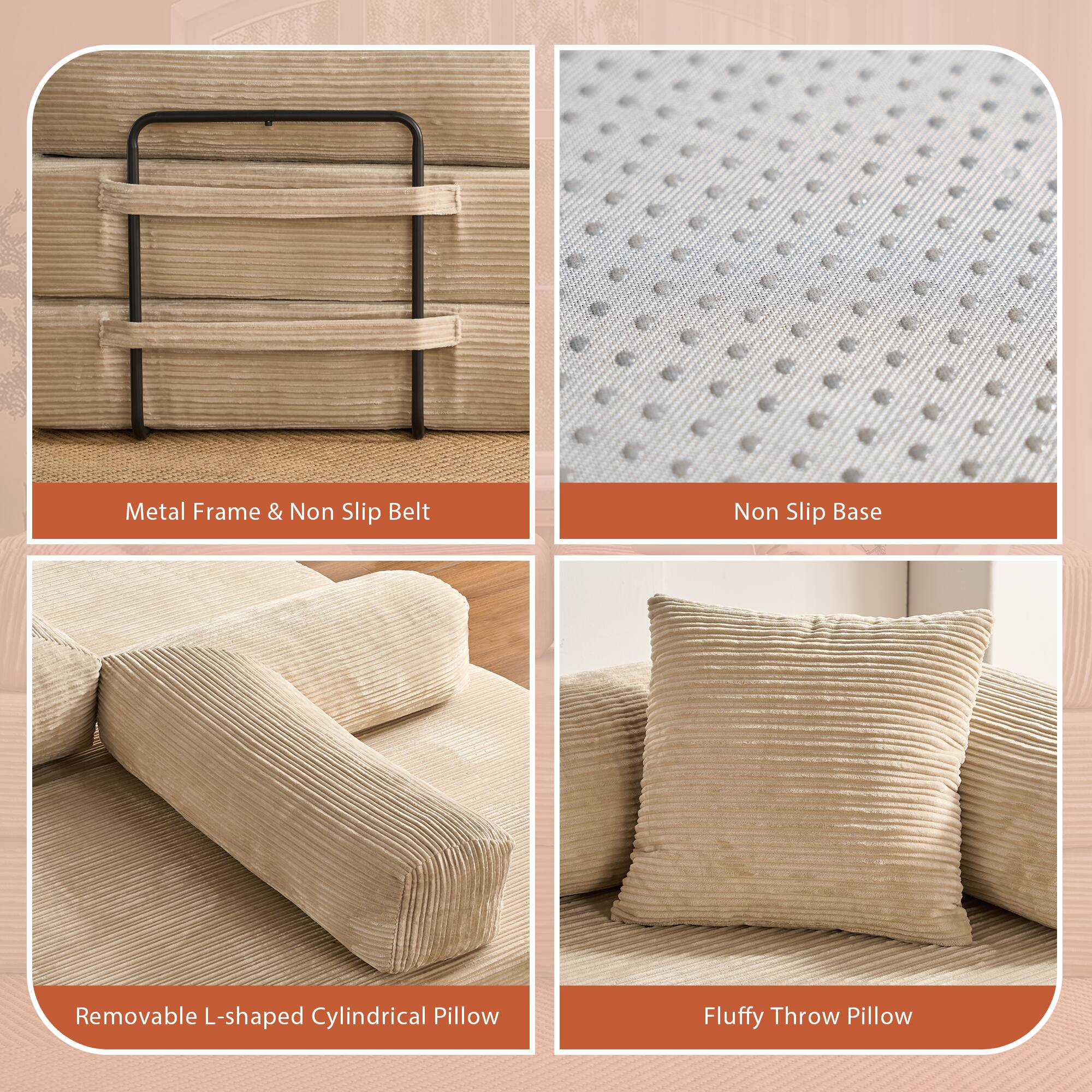 - Metal Frame & Non Slip Belt
- Non Slip Base
- Removable L-shaped Cylindrical Pillow
- Fluffy Throw Pillow