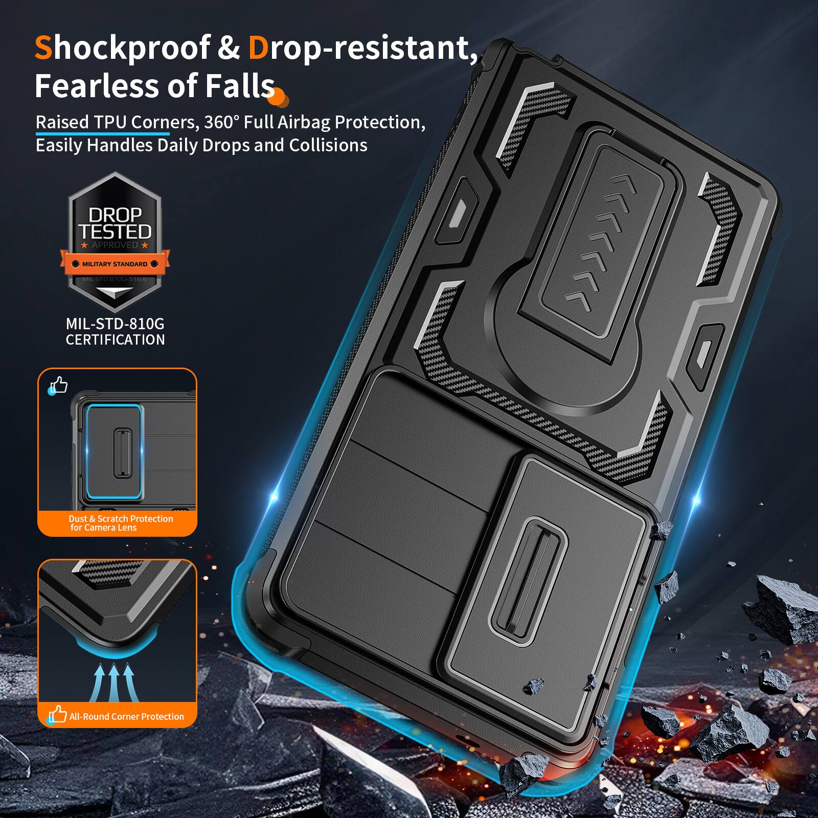 Shockproof & Drop-resistant, Fearless of Falls  
Raised TPU Corners, 360° Full Airbag Protection, Easily Handles Daily Drops and Collisions  
DROP TESTED APPROVED MILITARY STANDARD | MIL-STD-810G CERTIFICATION  
Dust & Scratch Protection for Camera Lens  
All-Round Corner Protection
