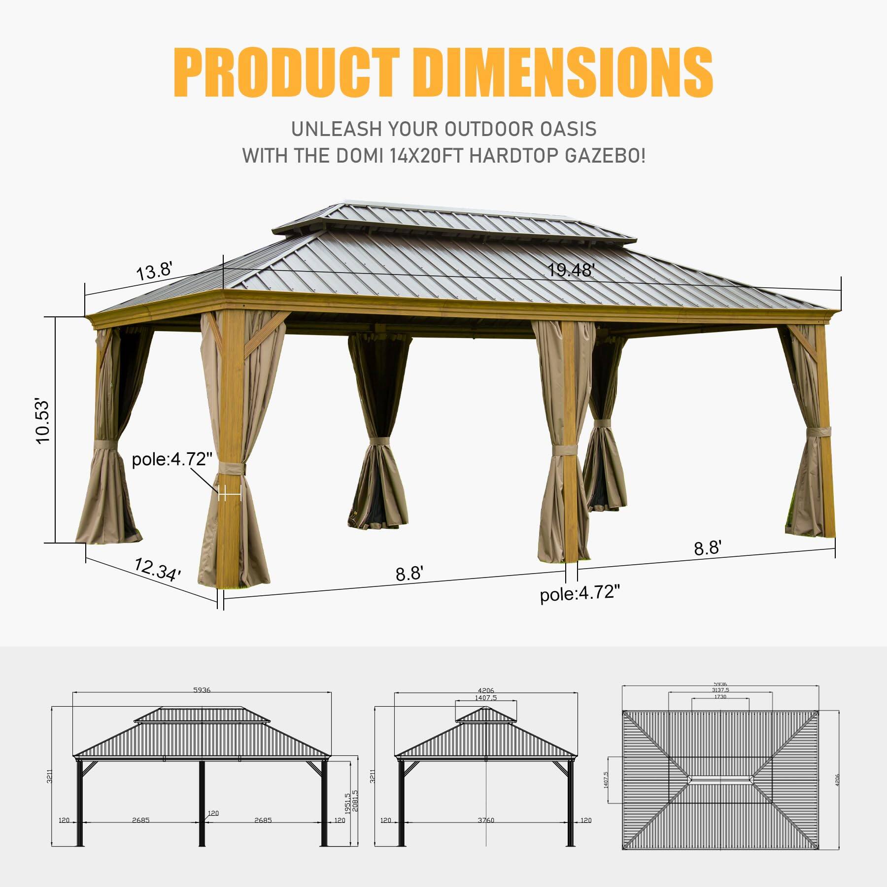 PRODUCT DIMENSIONS  
UNLEASH YOUR OUTDOOR OASIS WITH THE DOMI 14X20FT HARDTOP GAZEBO!  

- 13.8'  
- 19.48'  
- 10.53'  
- pole: 4.72"  
- 12.34'  
- 8.8'  
- pole: 4.72"  
- 8.8'