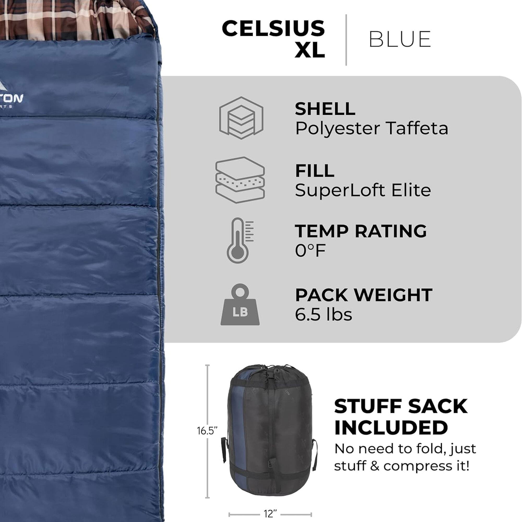 CELUS XL  
BLUE  

SHELL  
Polyester Taffeta  

FILL  
SuperLoft Elite  

TEMP RATING  
0°F  

PACK WEIGHT  
6.5 lbs  

STUFF SACK INCLUDED  
No need to fold, just stuff & compress it!  

16.5"  
12"