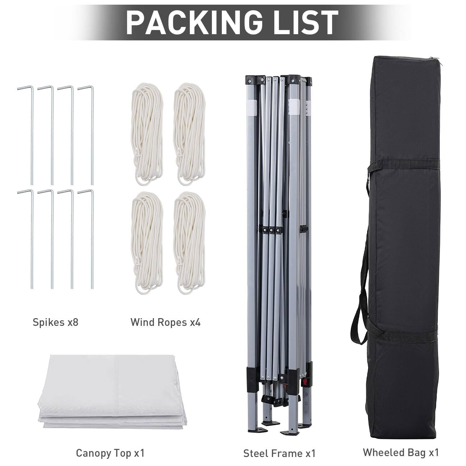 PACKING LIST
Spikes x8
Wind Ropes x4
Canopy Top x1
Steel Frame x1
Wheeled Bag x1
