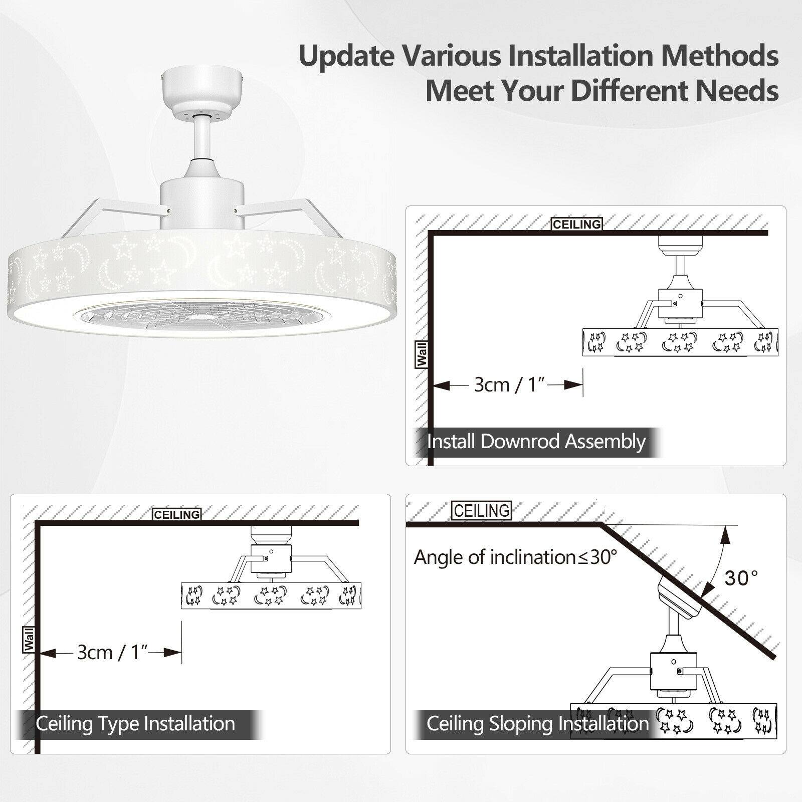Update Various Installation Methods Meet Your Different Needs

CEILING Wall 3cm / 1"

1. Install Downrod Assembly

CEILING

2. Ceiling Type Installation

CEILING

3. Ceiling Sloping Installation

Angle of inclination ≤ 30°