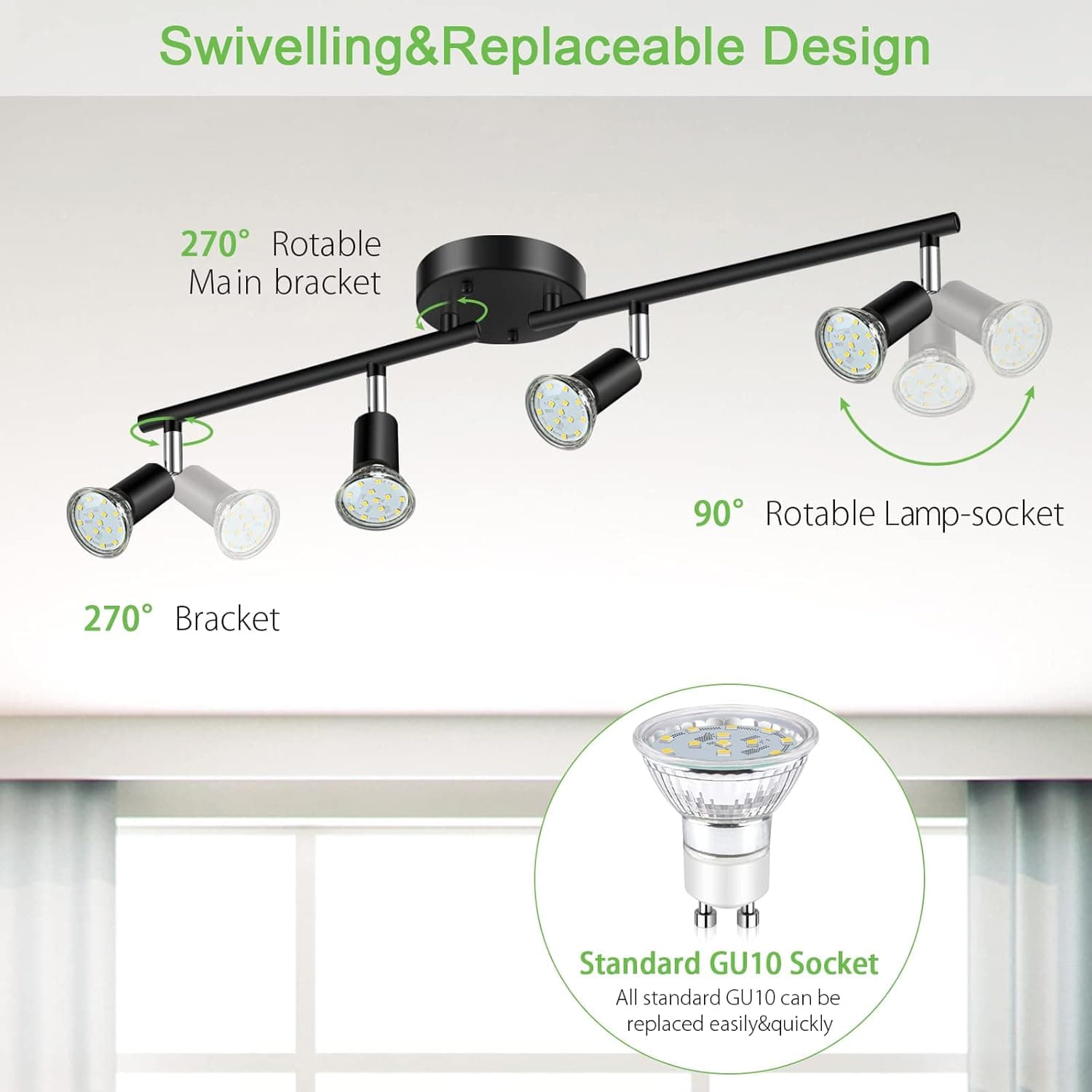 Swivelling & Replaceable Design  
270° Rotable Main bracket  
90° Rotable Lamp-socket  
270° Bracket  
Standard GU10 Socket  
All standard GU10 can be replaced easily & quickly