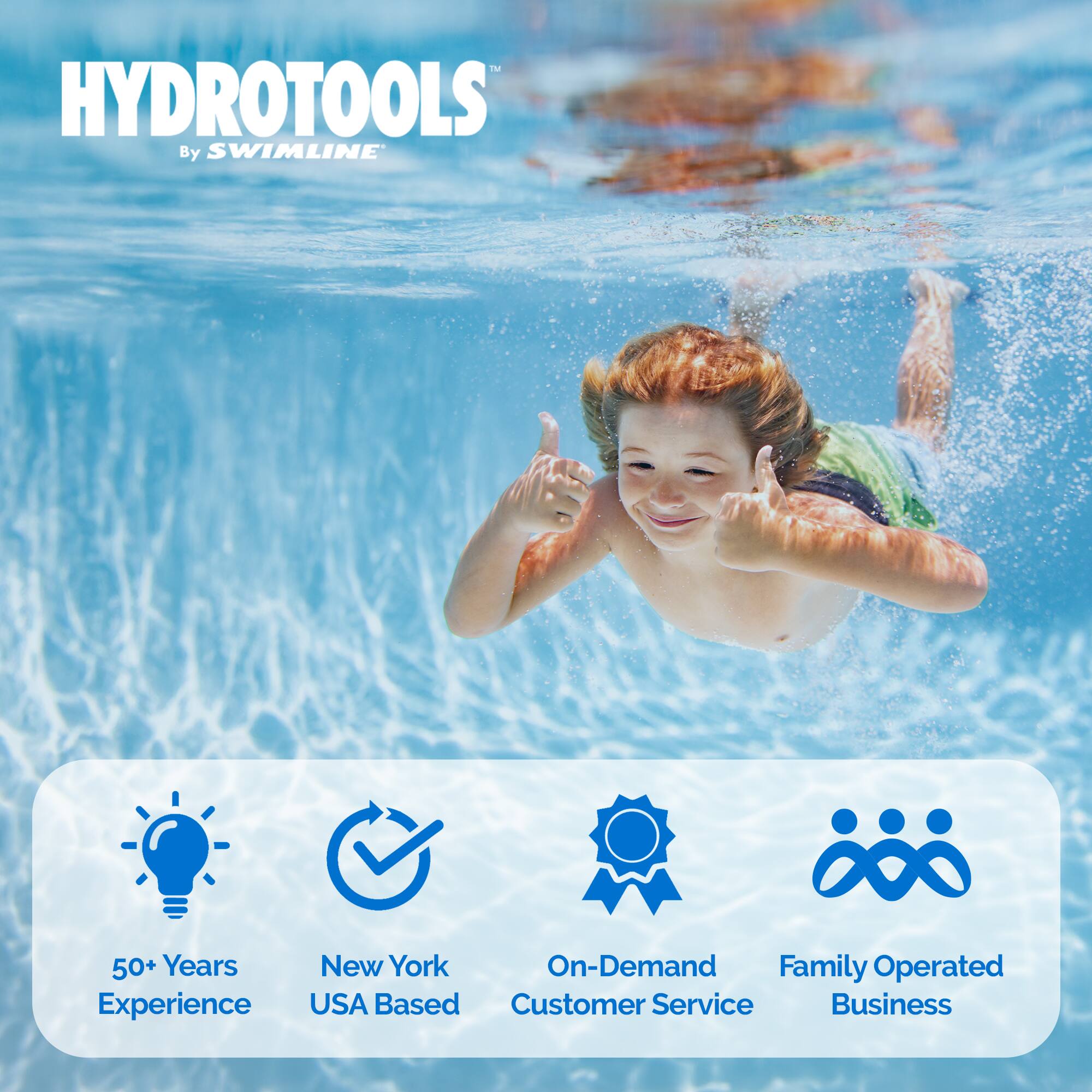 HYDROTOOLS  
By SWIMLINE

50+ Years Experience  
New York USA Based  
On-Demand Customer Service  
Family Operated Business