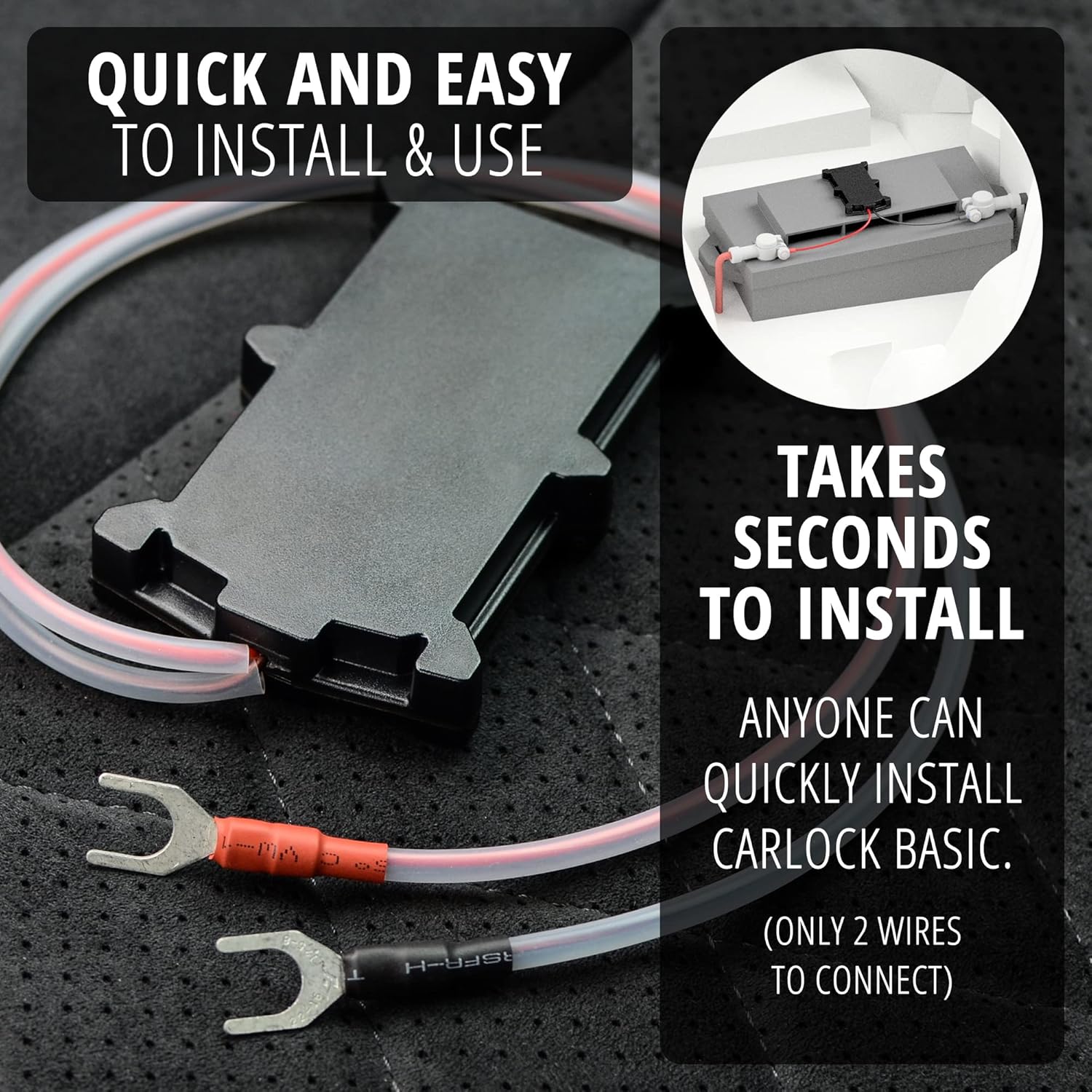 QUICK AND EASY TO INSTALL & USE

TAKES SECONDS TO INSTALL

ANYONE CAN QUICKLY INSTALL CARLOCK BASIC.

(ONLY 2 WIRES TO CONNECT)