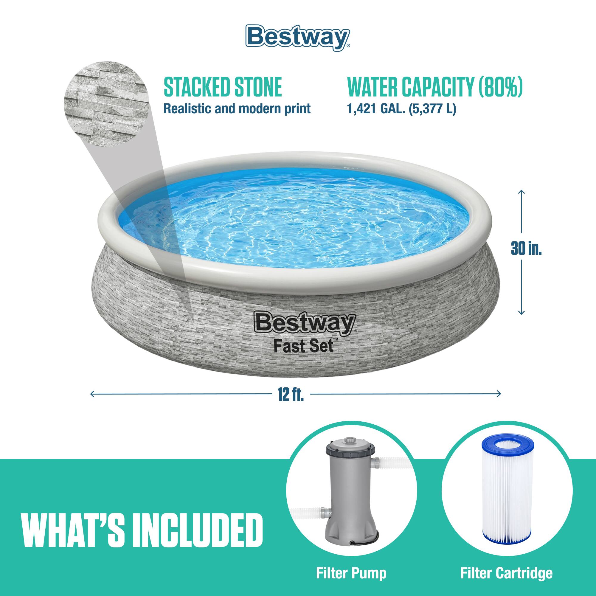 Bestway Fast Set

STACKED STONE
Realistic and modern print

WATER CAPACITY (80%)
1,421 GAL. (5,377 L)

30 in.

12 ft.

WHAT'S INCLUDED
Filter Pump
Filter Cartridge