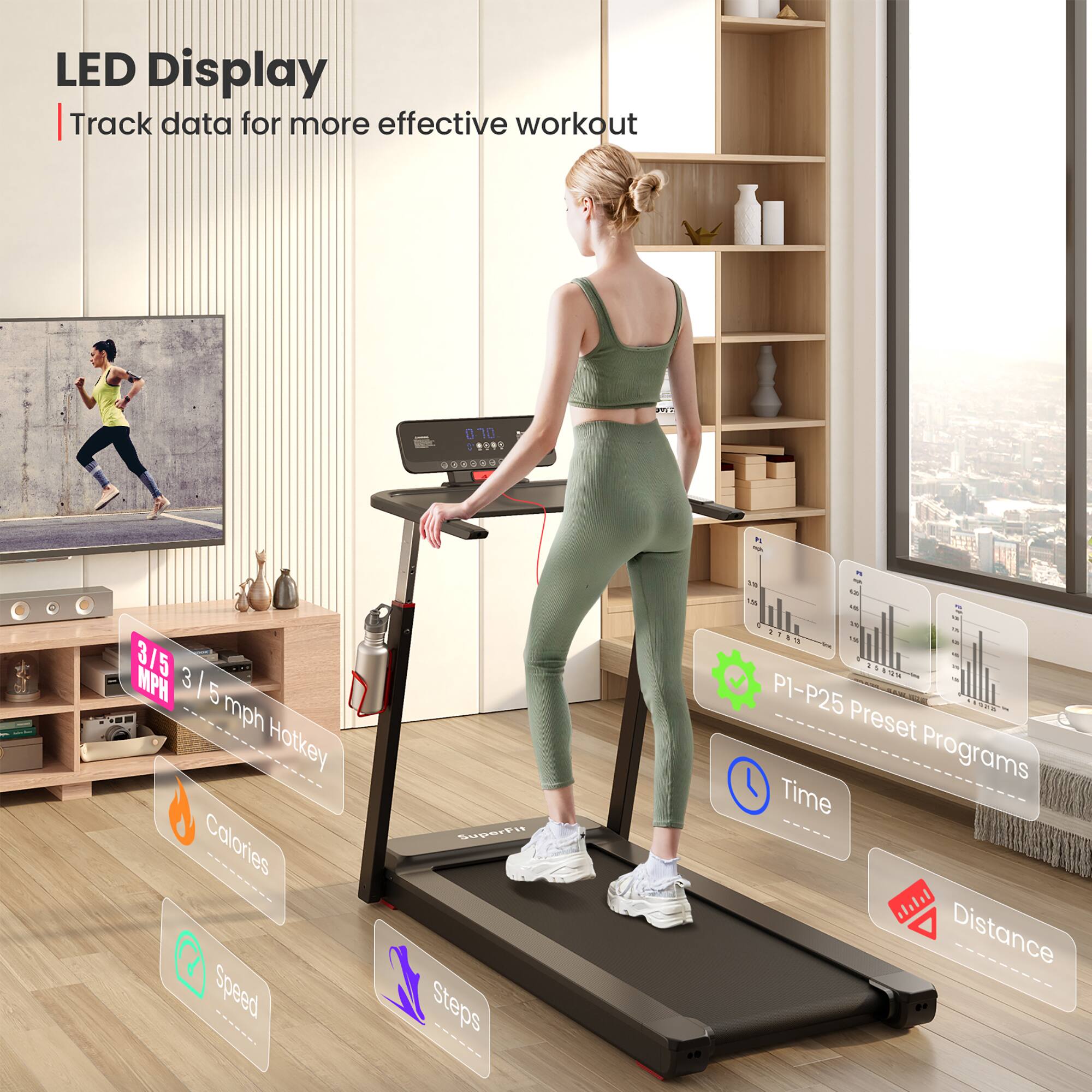 LED Display  
Track data for more effective workout

- 3/5 MPH
- 3/5 mph Hotkey
- Calories
- Speed
- Steps
- P1-P25 Preset Programs
- Time
- Distance