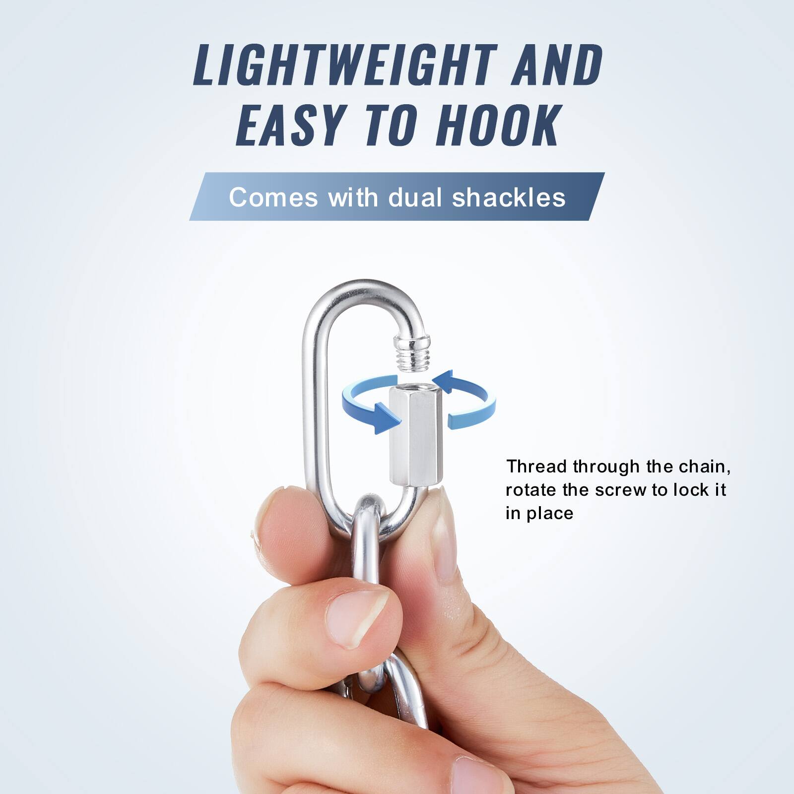 LIGHTWEIGHT AND EASY TO HOOK  
Comes with dual shackles  
Thread through the chain, rotate the screw to lock it in place