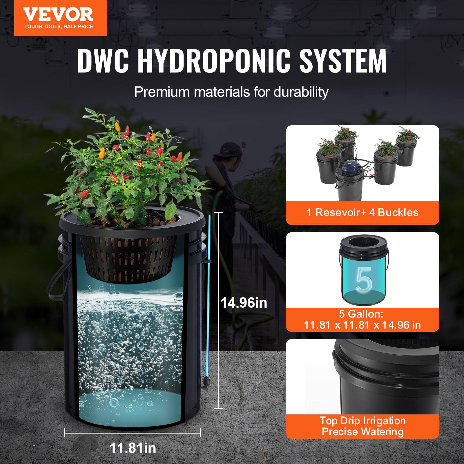 VEVOR TOUGH TOOLS, HALF PRICE  
DWC HYDROPONIC SYSTEM  
Premium materials for durability  

1 Reservoir + 4 Buckets  
5 Gallon: 11.81 x 11.81 x 14.96 in  
Top Drip Irrigation  
Precise Watering