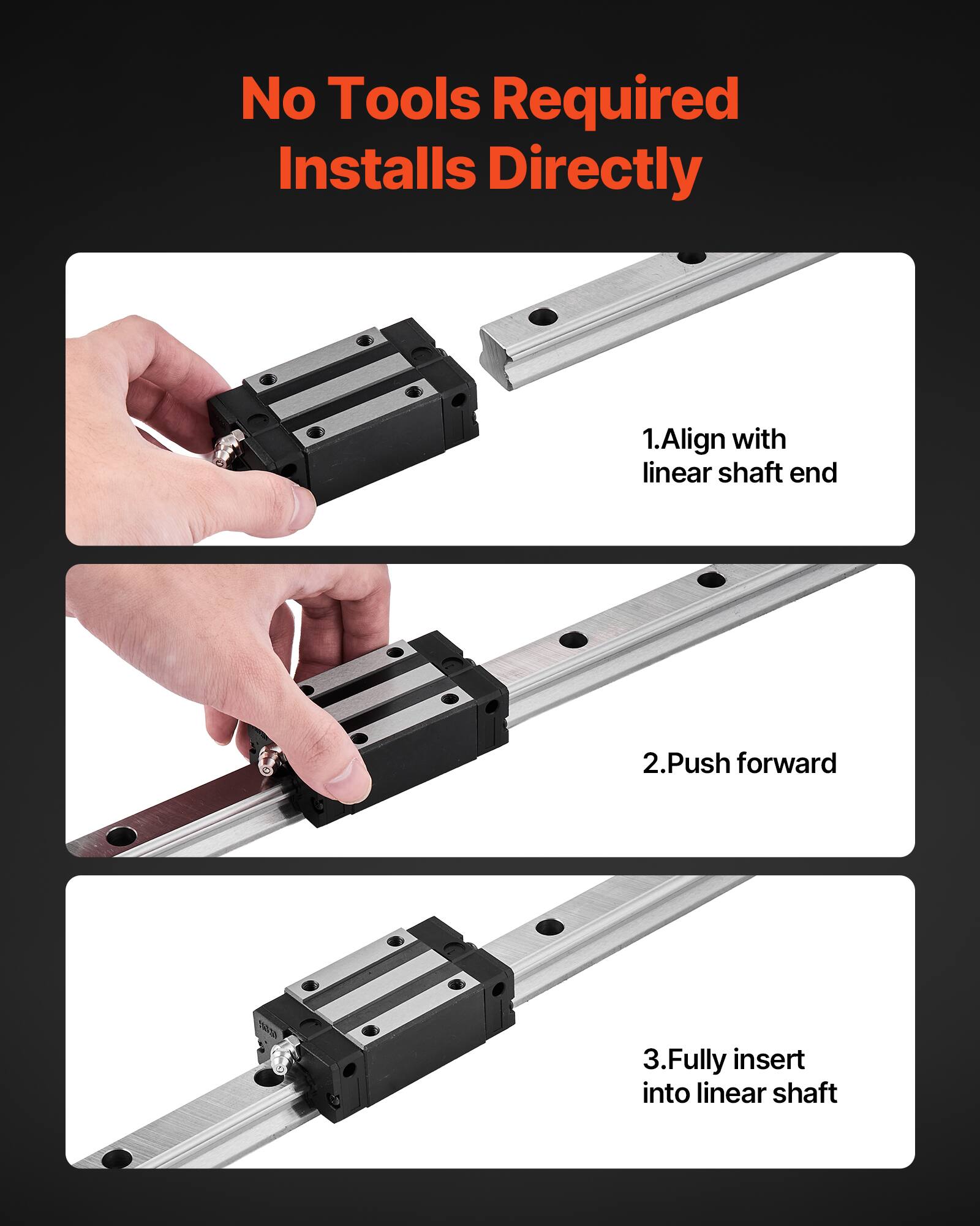 No Tools Required Installs Directly

1. Align with linear shaft end
2. Push forward
3. Fully insert into linear shaft