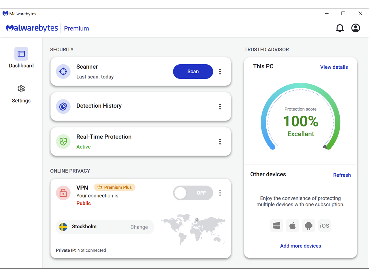 Malwarebytes Premium

SECURITY
- Dashboard
- Scanner (Last scan: today)
- Detection History
- Real-Time Protection (Active)
- Protection score: 100% Excellent

TRUSTED ADVISOR
- This PC (Protection score: 100% Excellent)

ONLINE PRIVACY
- VPN (Premium Plus) (Your connection is Public) (Private IP: Not connected)
- Change (Stockholm)
- Other devices (Refresh)
- Enjoy the convenience of protecting multiple devices with one subscription.
- Add more devices (Windows, macOS, Android, iOS)