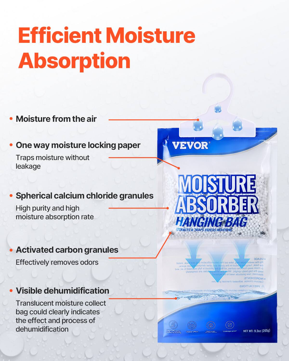Efficient Moisture Absorption

- Moisture from the air
- One way moisture locking paper
  - Traps moisture without leakage
- Spherical calcium chloride granules
  - High purity and high moisture absorption rate
- Activated carbon granules
  - Effectively removes odors
- Visible dehumidification
  - Translucent moisture collect bag could clearly indicate the effect and process of dehumidification

USAGE: Hang in areas where moisture is present.

INGREDIENTS: Calcium chloride, activated carbon.

PRECAUTIONS: None.

NET WT: 9.3oz (265g)