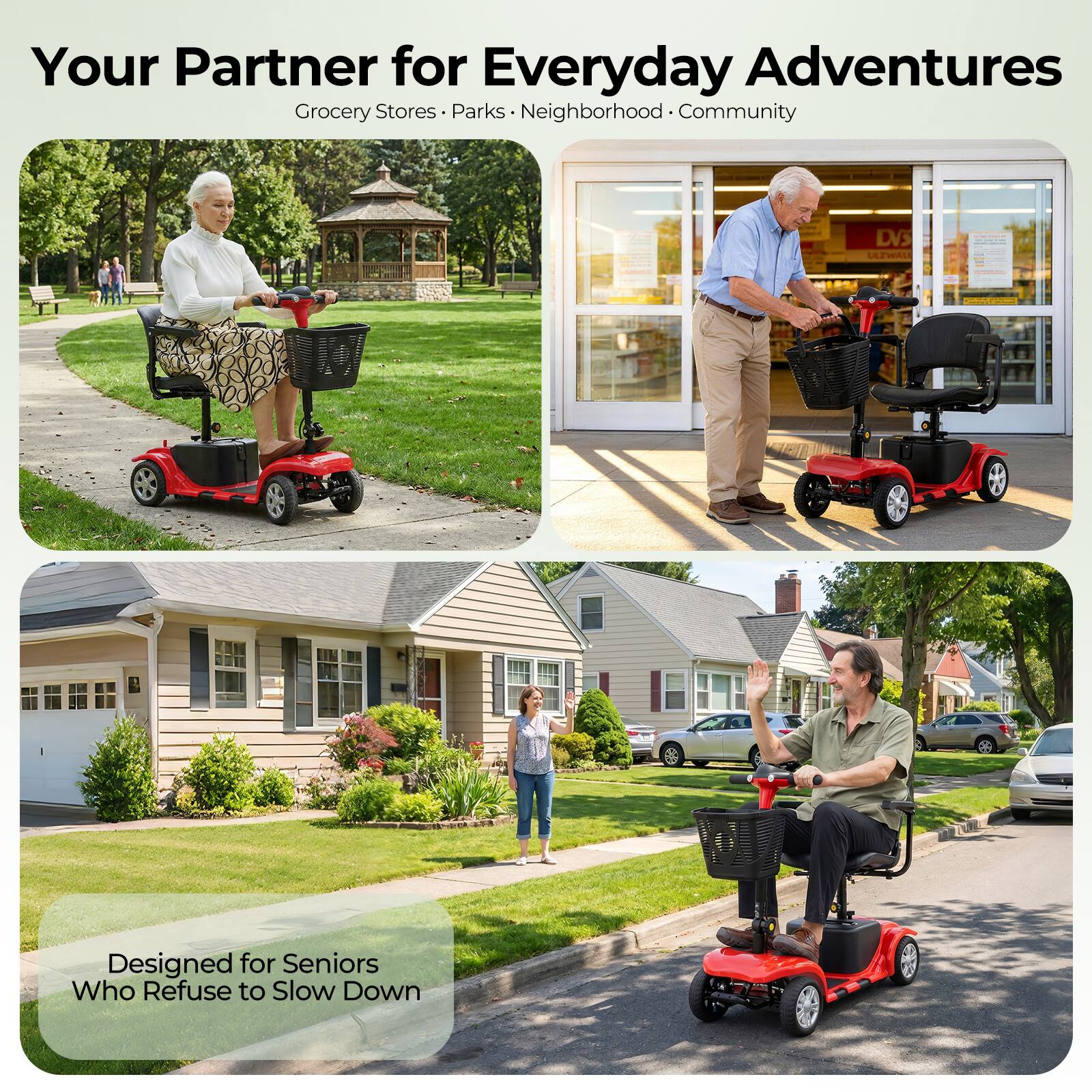 Your Partner for Everyday Adventures  
Grocery Stores • Parks • Neighborhood • Community  

Designed for Seniors Who Refuse to Slow Down