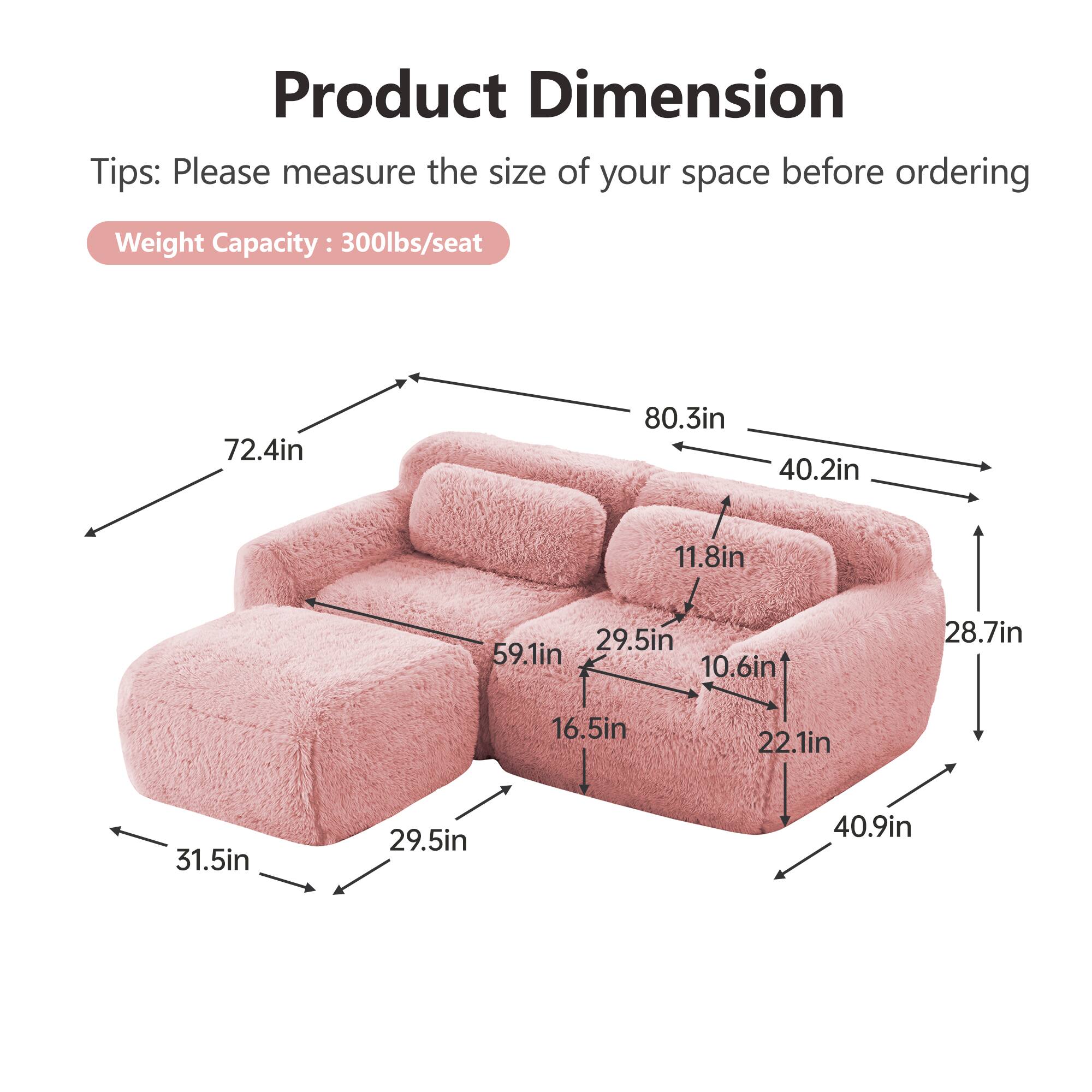 Product Dimension

Tips: Please measure the size of your space before ordering

Weight Capacity: 300lbs/seat

- 72.4in
- 80.3in
- 40.2in
- 11.8in
- 29.5in
- 59.1in
- 10.6in
- 28.7in
- 16.5in
- 22.1in
- 31.5in
- 40.9in