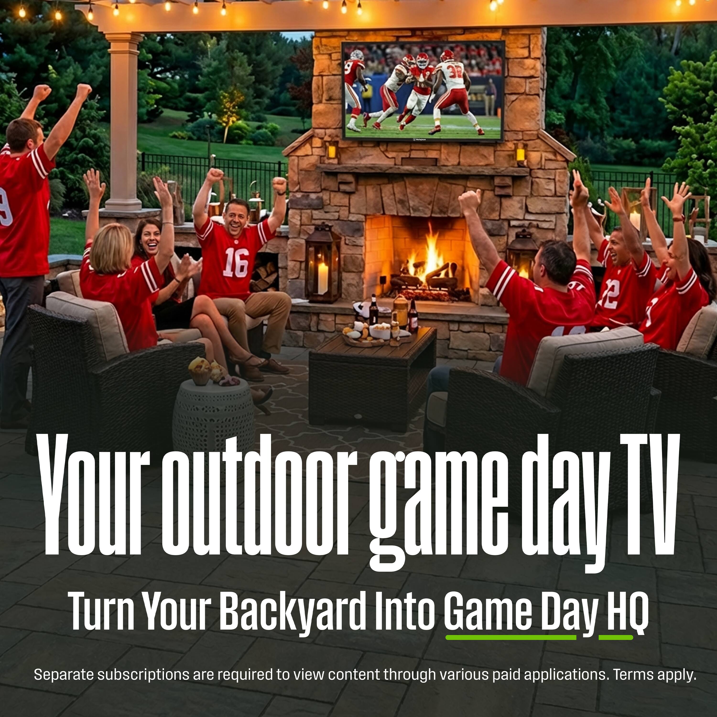 3E 3 16 10 P

Your outdoor game day TV  
Turn Your Backyard Into Game Day HQ

Separate subscriptions are required to view content through various paid applications. Terms apply.