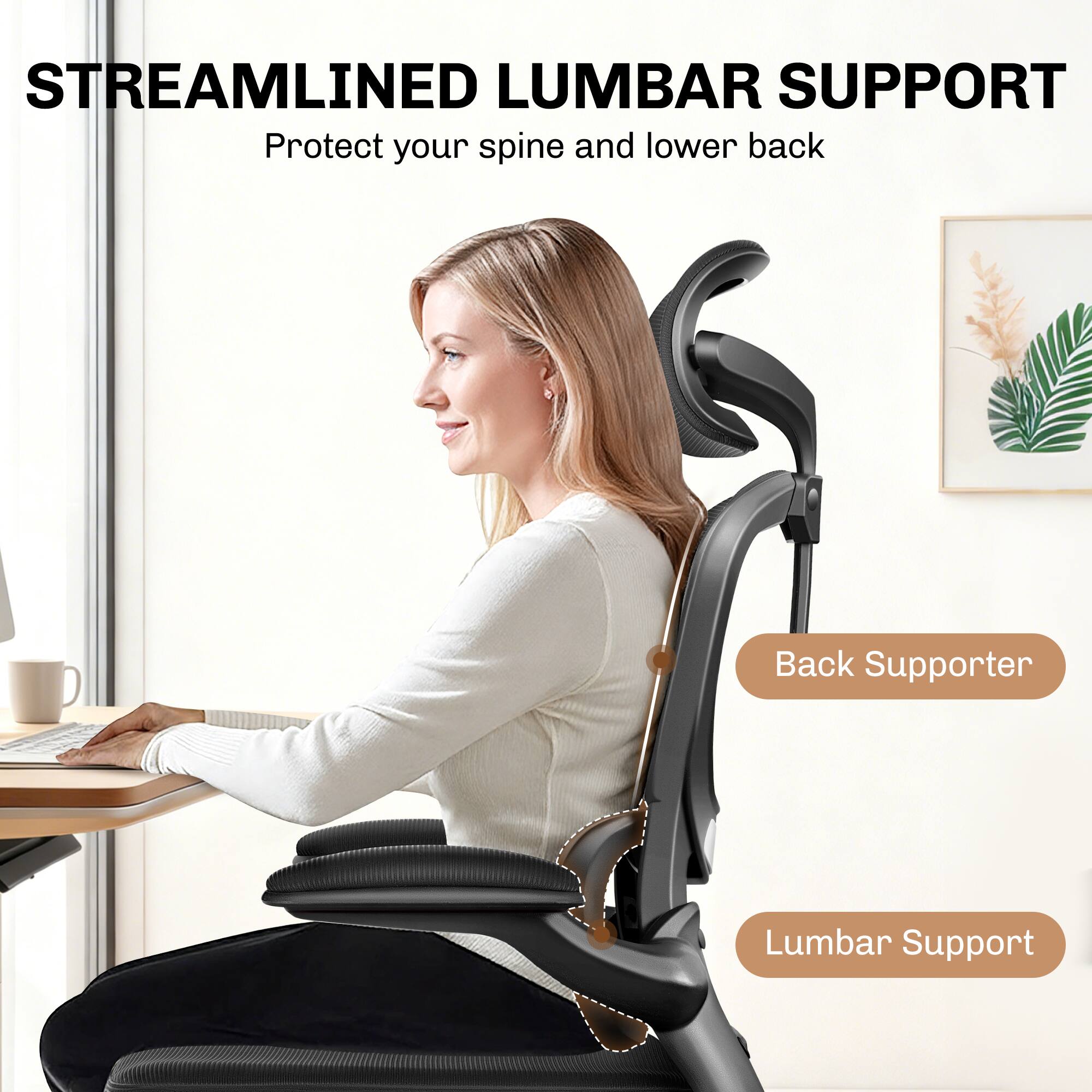 STREAMLINED LUMBAR SUPPORT  
Protect your spine and lower back  

Back Supporter  
Lumbar Support