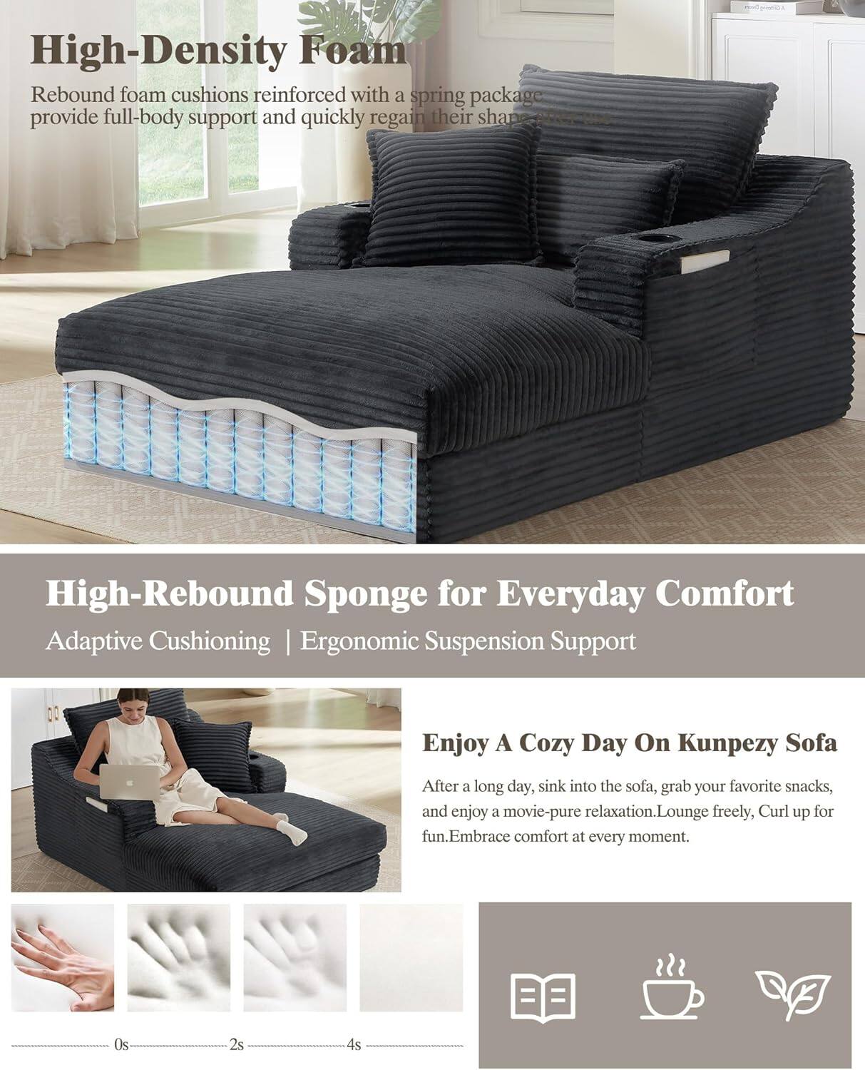 **High-Density Foam**  
Rebound foam cushions reinforced with a spring package provide full-body support and quickly regain their shape.

**High-Rebound Sponge for Everyday Comfort**  
Adaptive Cushioning | Ergonomic Suspension Support

**Enjoy A Cozy Day On Kunpezy Sofa**  
After a long day, sink into the sofa, grab your favorite snacks, and enjoy a movie—pure relaxation. Lounge freely, curl up for fun. Embrace comfort at every moment.