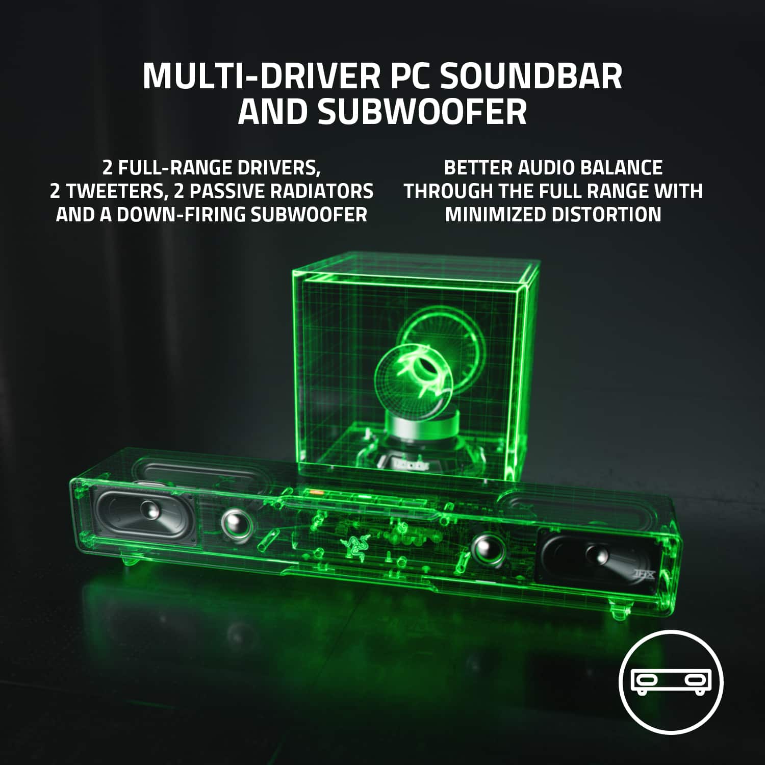 MULTI-DRIVER PC SOUNDBAR AND SUBWOOFER: 2 FULL-RANGE DRIVERS, BETTER AUDIO BALANCE 2 TWEETERS, 2 PASSIVE RADIATORS THROUGH THE FULL RANGE WITH AND A DOWN-FIRING SUBWOOFER MINIMIZED DISTORTION.