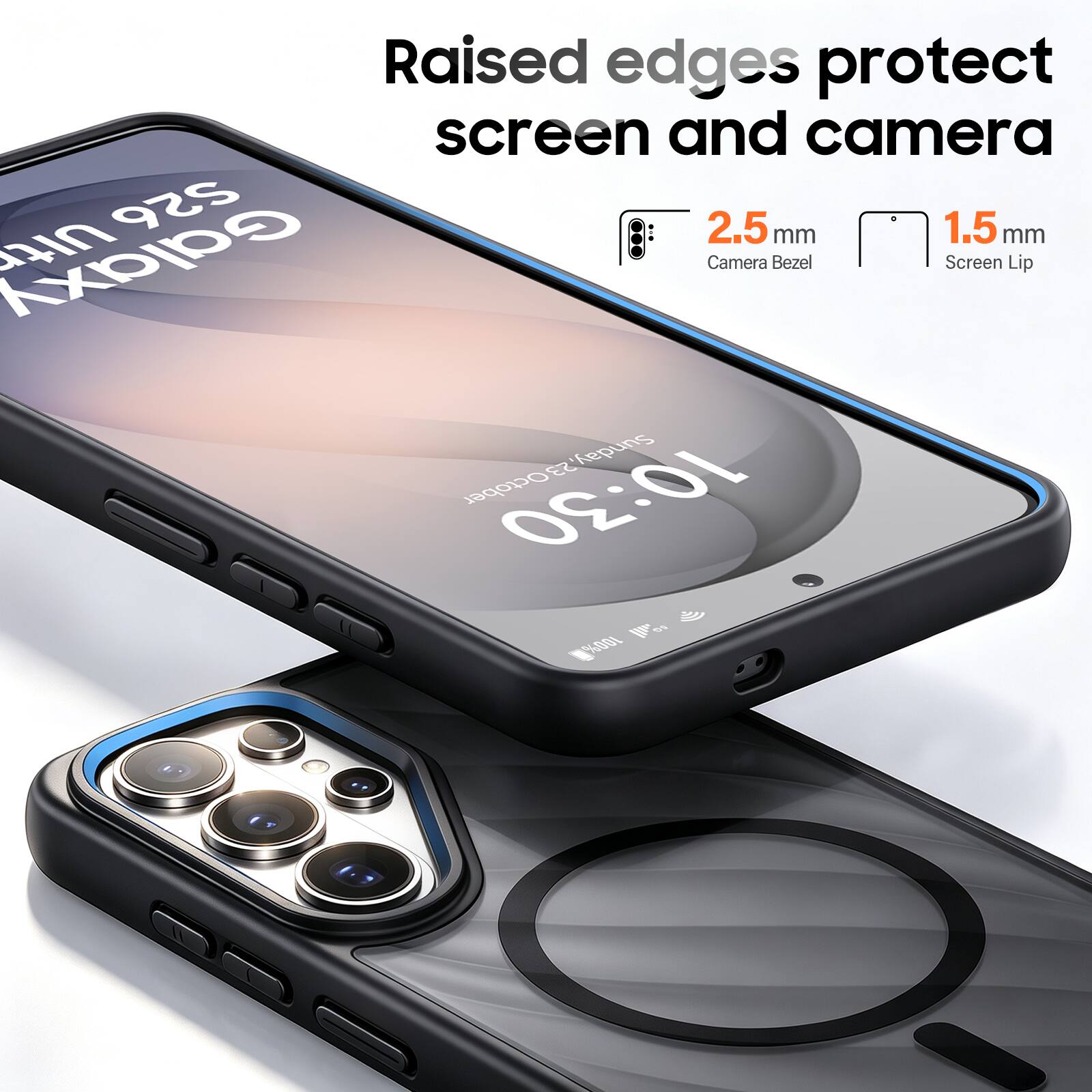 Raised edges protect screen and camera  
Ultr S26  
2.5 mm Camera Bezel  
1.5 mm Screen Lip  
Galaxy  
Sunday, October 10:30  
GOC  
100%  
5G