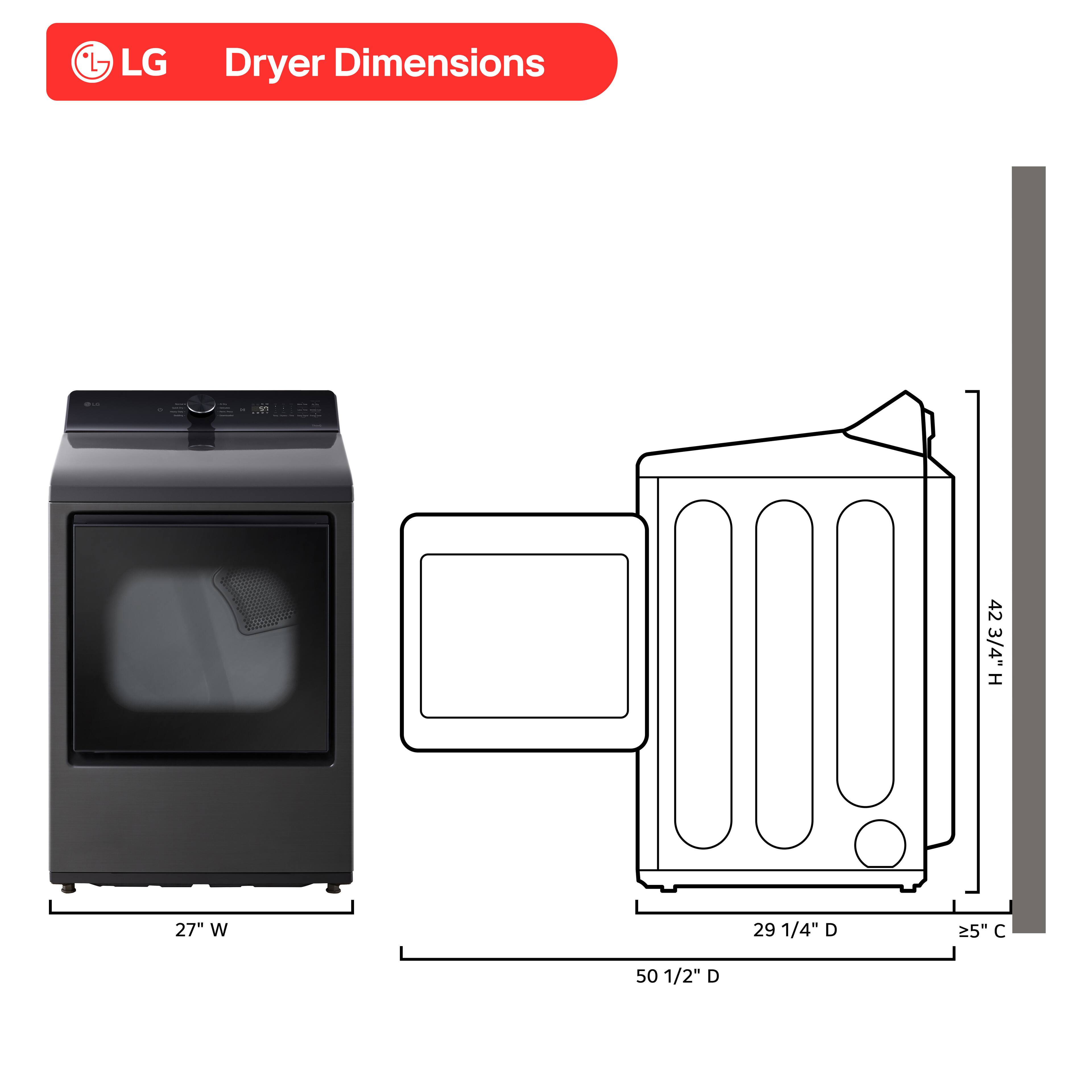 LG Dryer Dimensions: 42 3/4" H x 27" W x 29 1/4" D x 25" 50 1/2" D.